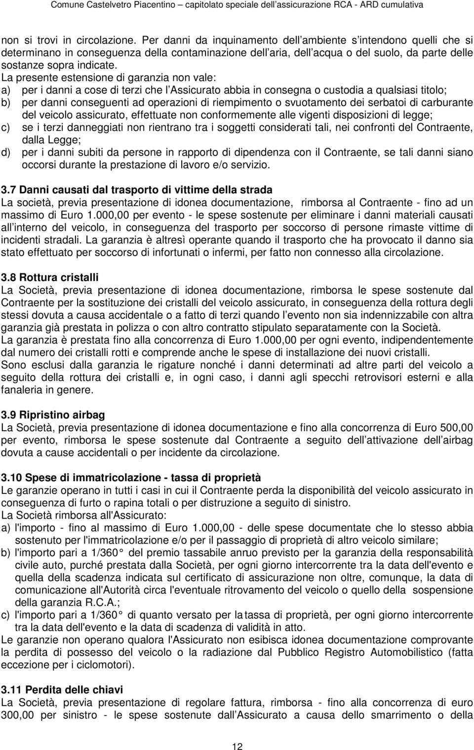 La presente estensione di garanzia non vale: a) per i danni a cose di terzi che l Assicurato abbia in consegna o custodia a qualsiasi titolo; b) per danni conseguenti ad operazioni di riempimento o