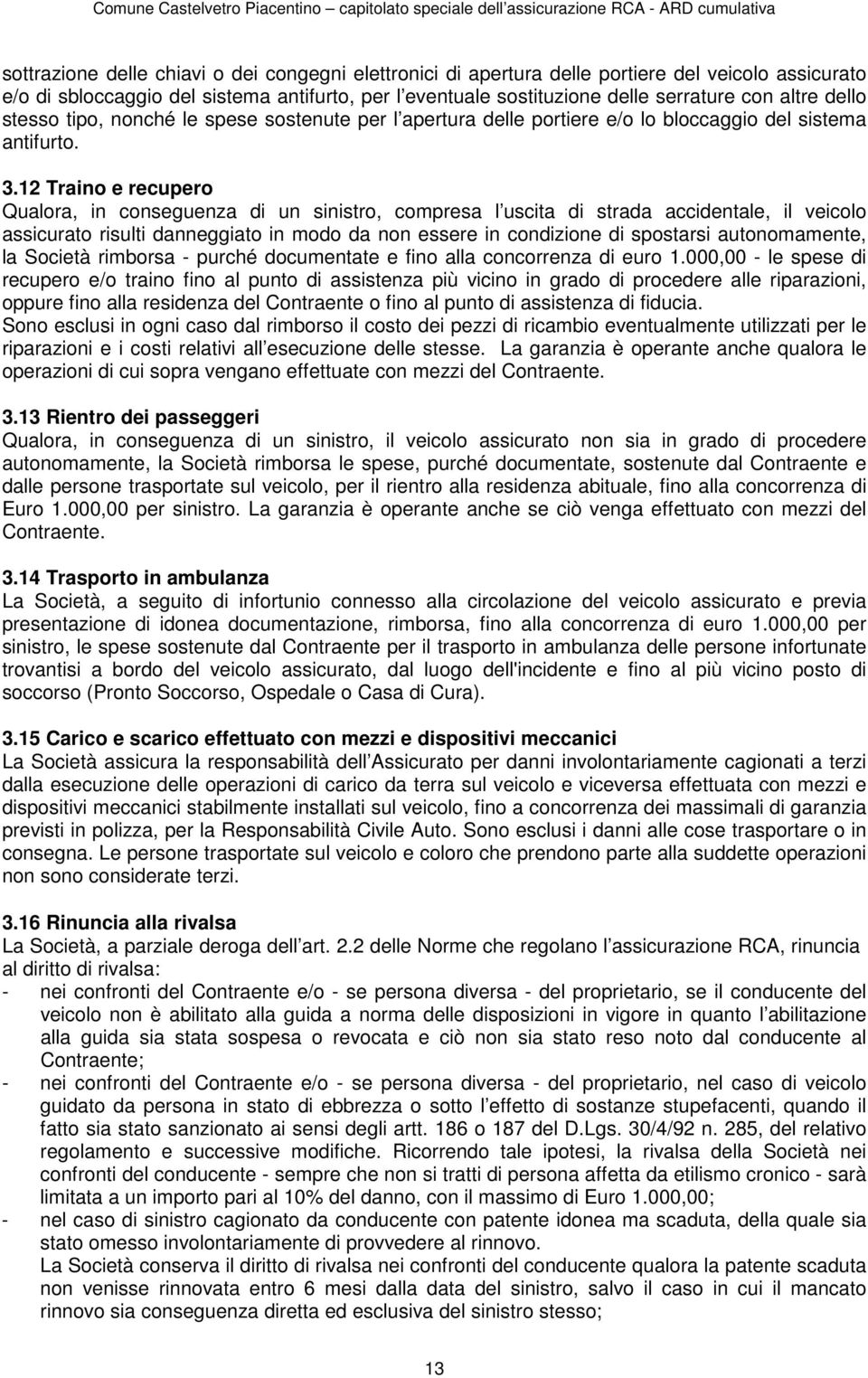 12 Traino e recupero Qualora, in conseguenza di un sinistro, compresa l uscita di strada accidentale, il veicolo assicurato risulti danneggiato in modo da non essere in condizione di spostarsi