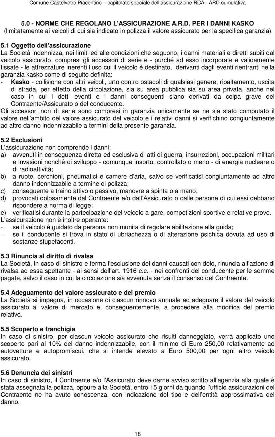 esso incorporate e validamente fissate - le attrezzature inerenti l uso cui il veicolo è destinato, derivanti dagli eventi rientranti nella garanzia kasko come di seguito definita: - Kasko -