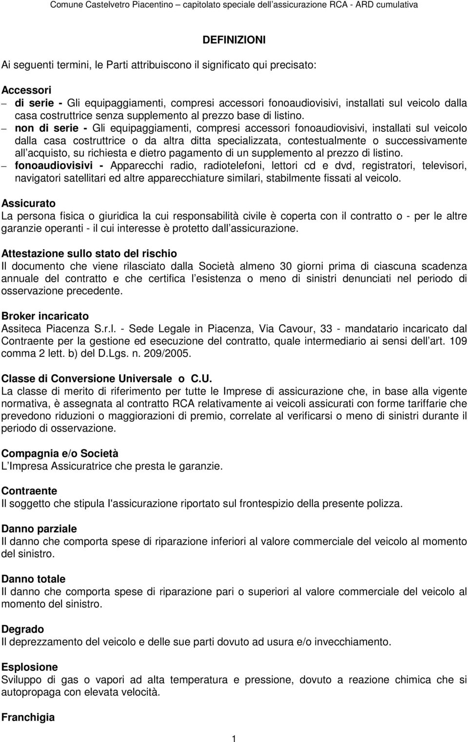 non di serie - Gli equipaggiamenti, compresi accessori fonoaudiovisivi, installati sul veicolo dalla casa costruttrice o da altra ditta specializzata, contestualmente o successivamente all acquisto,