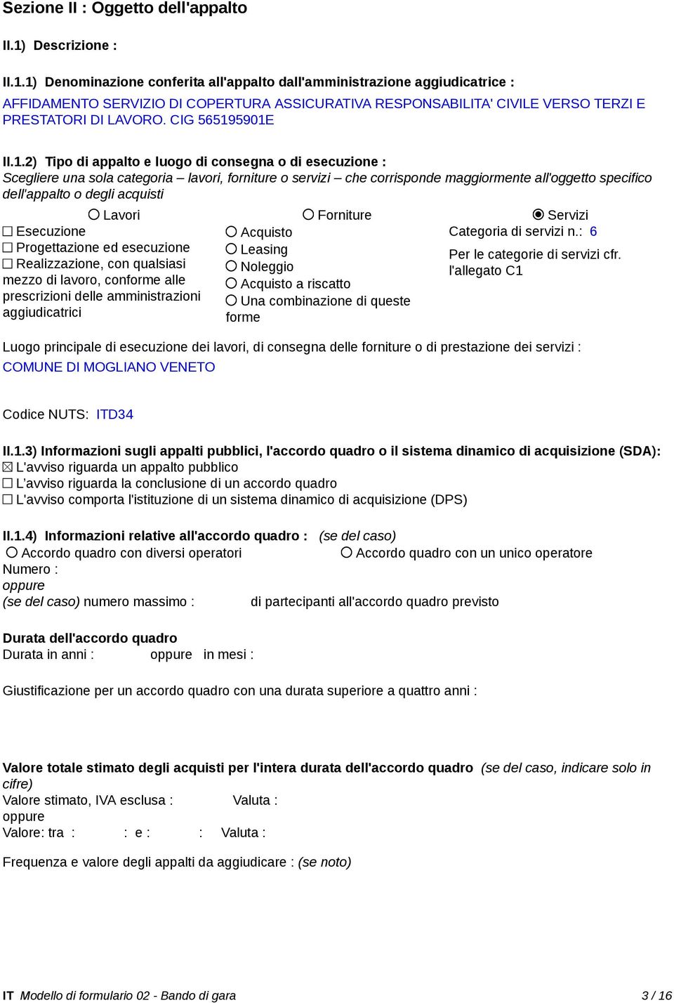 1) Denominazione conferita all'appalto dall'amministrazione aggiudicatrice : AFFIDAMENTO SERVIZIO DI COPERTURA ASSICURATIVA RESPONSABILITA' CIVILE VERSO TERZI E PRESTATORI DI LAVORO.