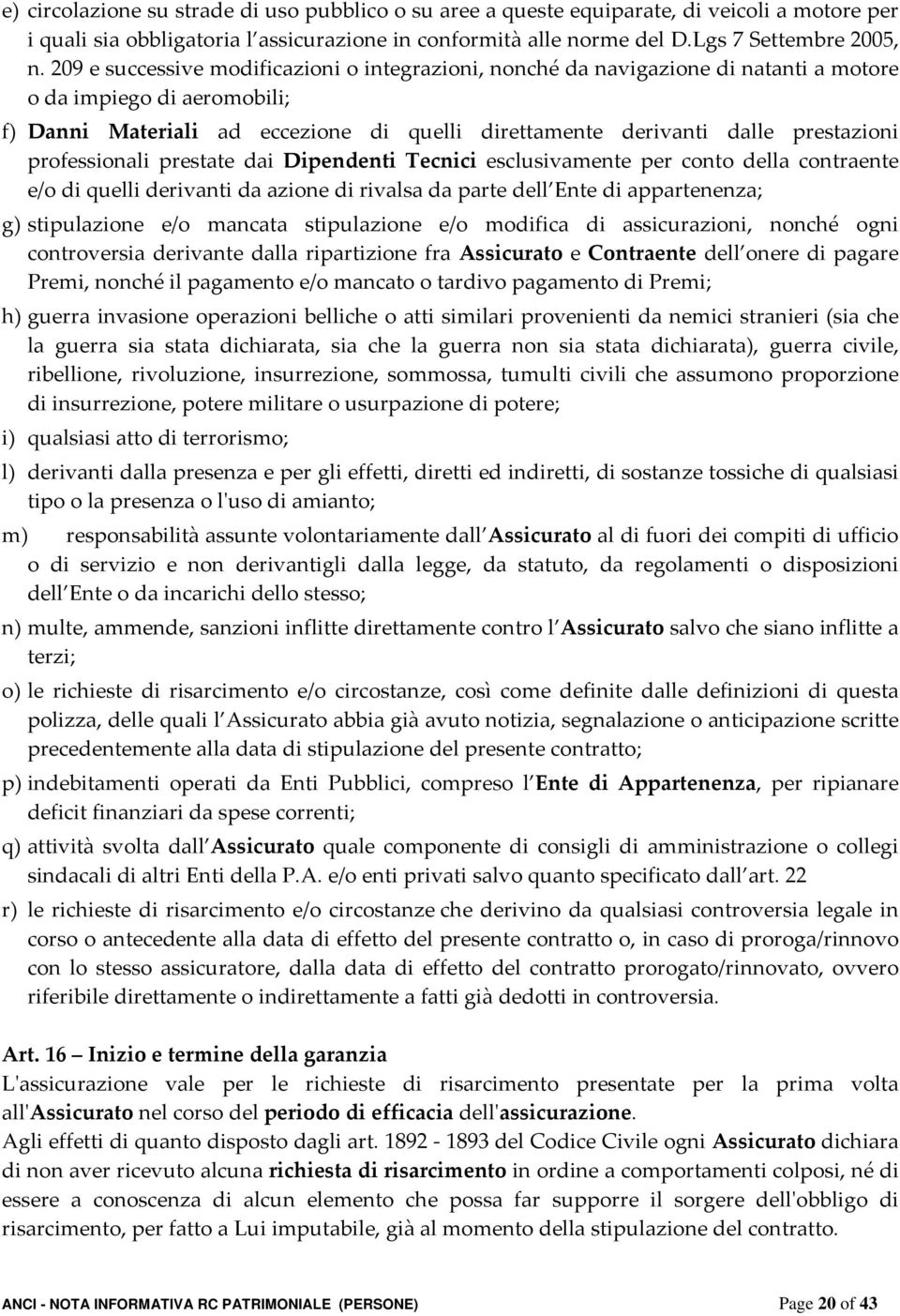 professionali prestate dai Dipendenti Tecnici esclusivamente per conto della contraente e/o di quelli derivanti da azione di rivalsa da parte dell Ente di appartenenza; g) stipulazione e/o mancata