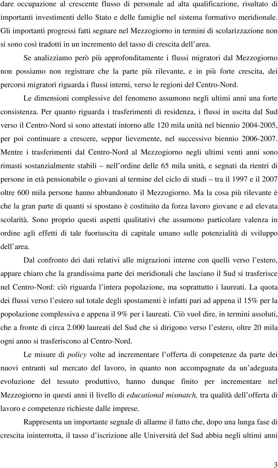 Se analizziamo però più approfonditamente i flussi migratori dal Mezzogiorno non possiamo non registrare che la parte più rilevante, e in più forte crescita, dei percorsi migratori riguarda i flussi