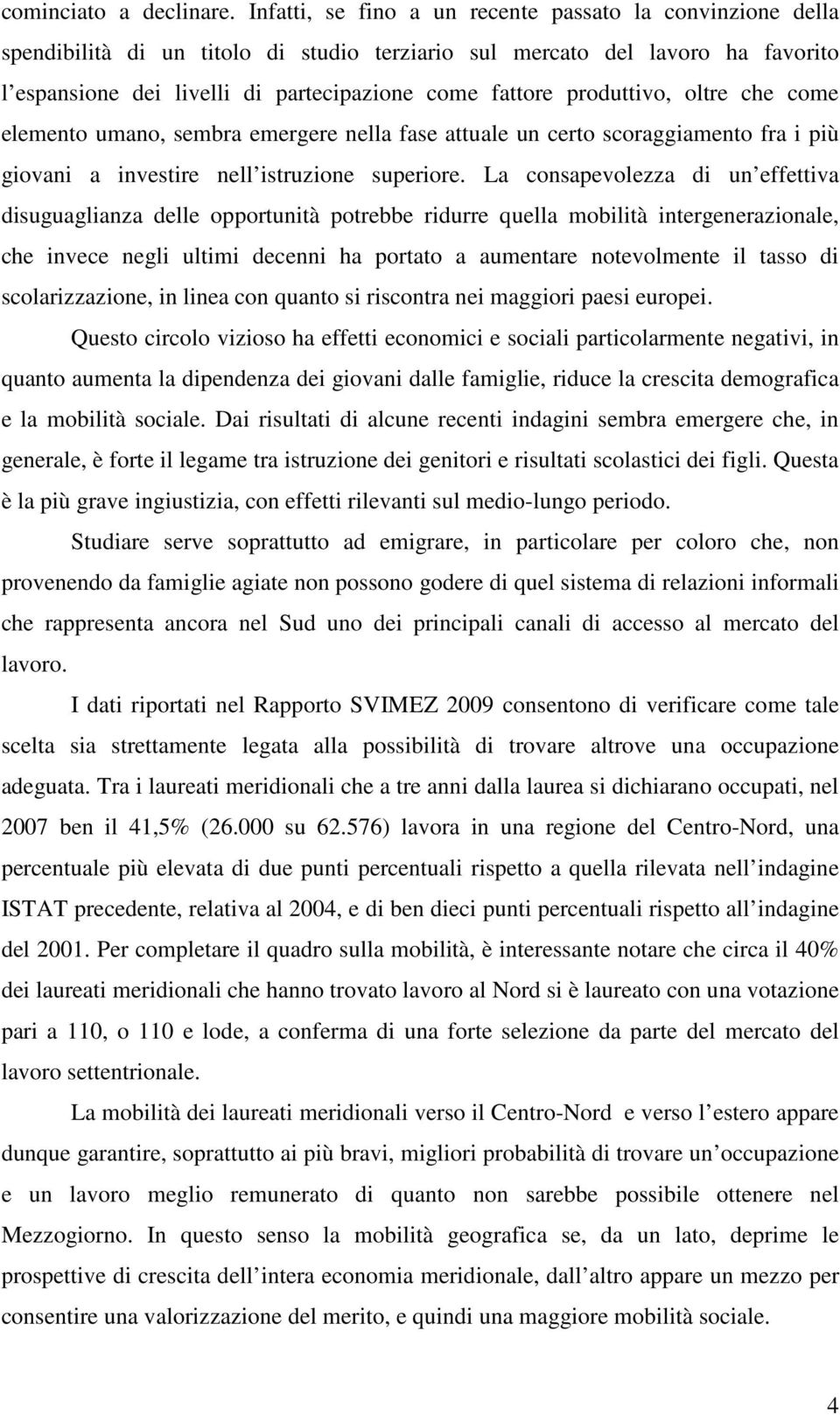 produttivo, oltre che come elemento umano, sembra emergere nella fase attuale un certo scoraggiamento fra i più giovani a investire nell istruzione superiore.