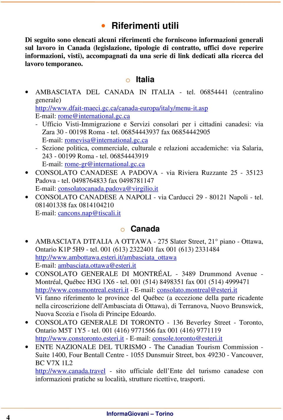 ca/canada-europa/italy/menu-it.asp E-mail: rome@international.gc.ca - Ufficio Visti-Immigrazione e Servizi consolari per i cittadini canadesi: via Zara 30-00198 Roma - tel.