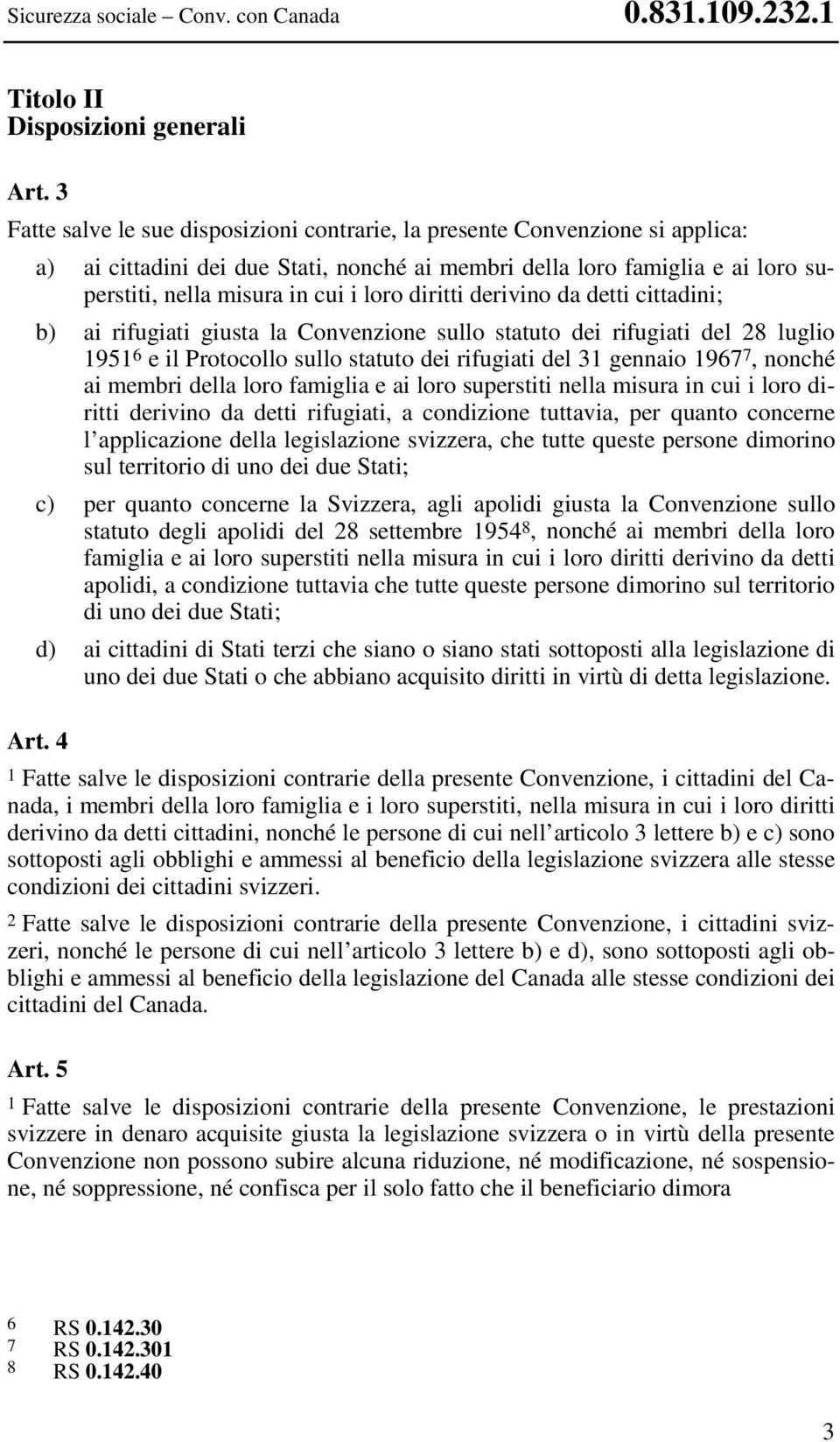 diritti derivino da detti cittadini; b) ai rifugiati giusta la Convenzione sullo statuto dei rifugiati del 28 luglio 1951 6 e il Protocollo sullo statuto dei rifugiati del 31 gennaio 1967 7, nonché