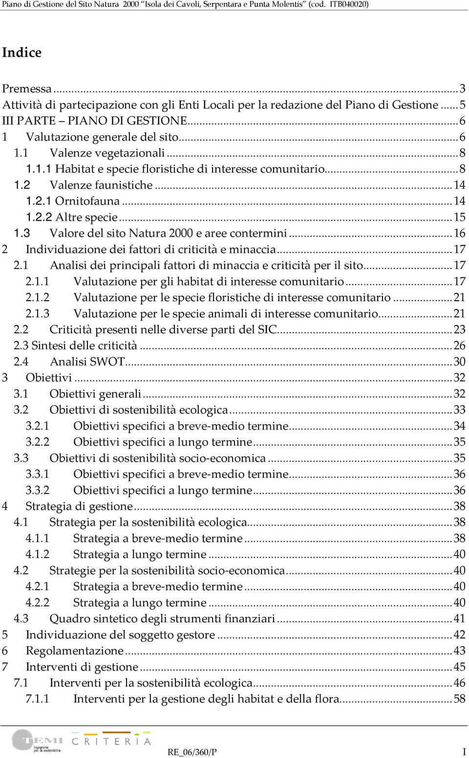 ..16 2 Individuazione dei fattori di criticità e minaccia...17 2.1 Analisi dei principali fattori di minaccia e criticità per il sito...17 2.1.1 Valutazione per gli habitat di interesse comunitario.