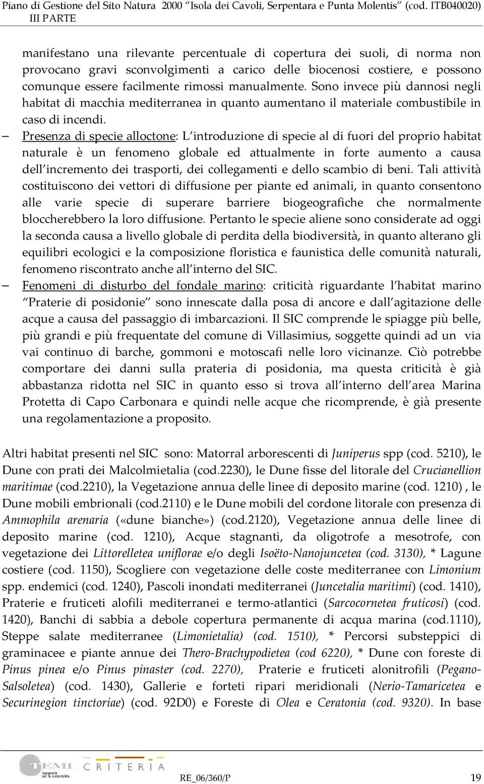 Presenza di specie alloctone: L introduzione di specie al di fuori del proprio habitat naturale è un fenomeno globale ed attualmente in forte aumento a causa dell incremento dei trasporti, dei