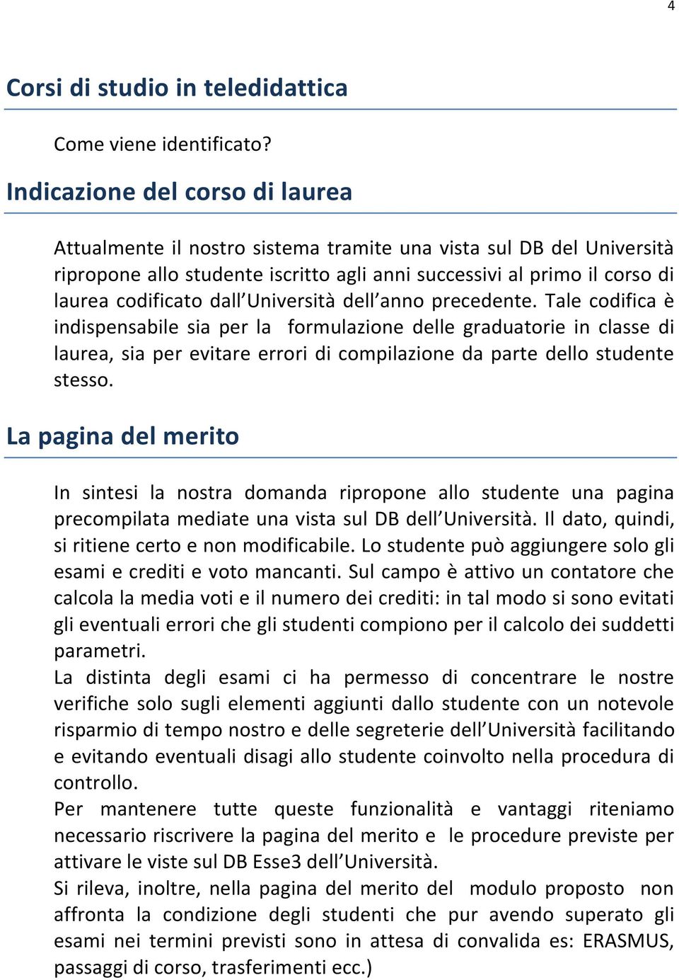 Università dell anno precedente. Tale codifica è indispensabile sia per la formulazione delle graduatorie in classe di laurea, sia per evitare errori di compilazione da parte dello studente stesso.