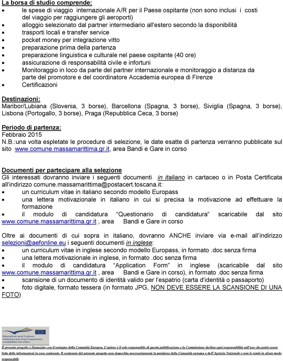 paese ospitante (40 ore) assicurazione di responsabilità civile e infortuni Monitoraggio in loco da parte del partner internazionale e monitoraggio a distanza da parte del promotore e del