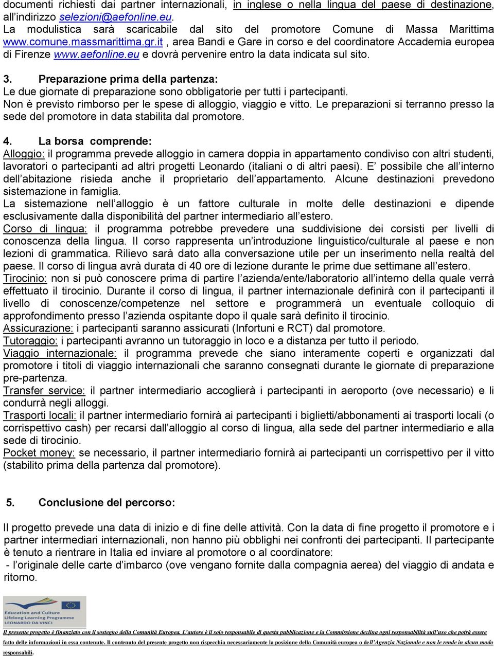 aefonline.eu e dovrà pervenire entro la data indicata sul sito. 3. Preparazione prima della partenza: Le due giornate di preparazione sono obbligatorie per tutti i partecipanti.