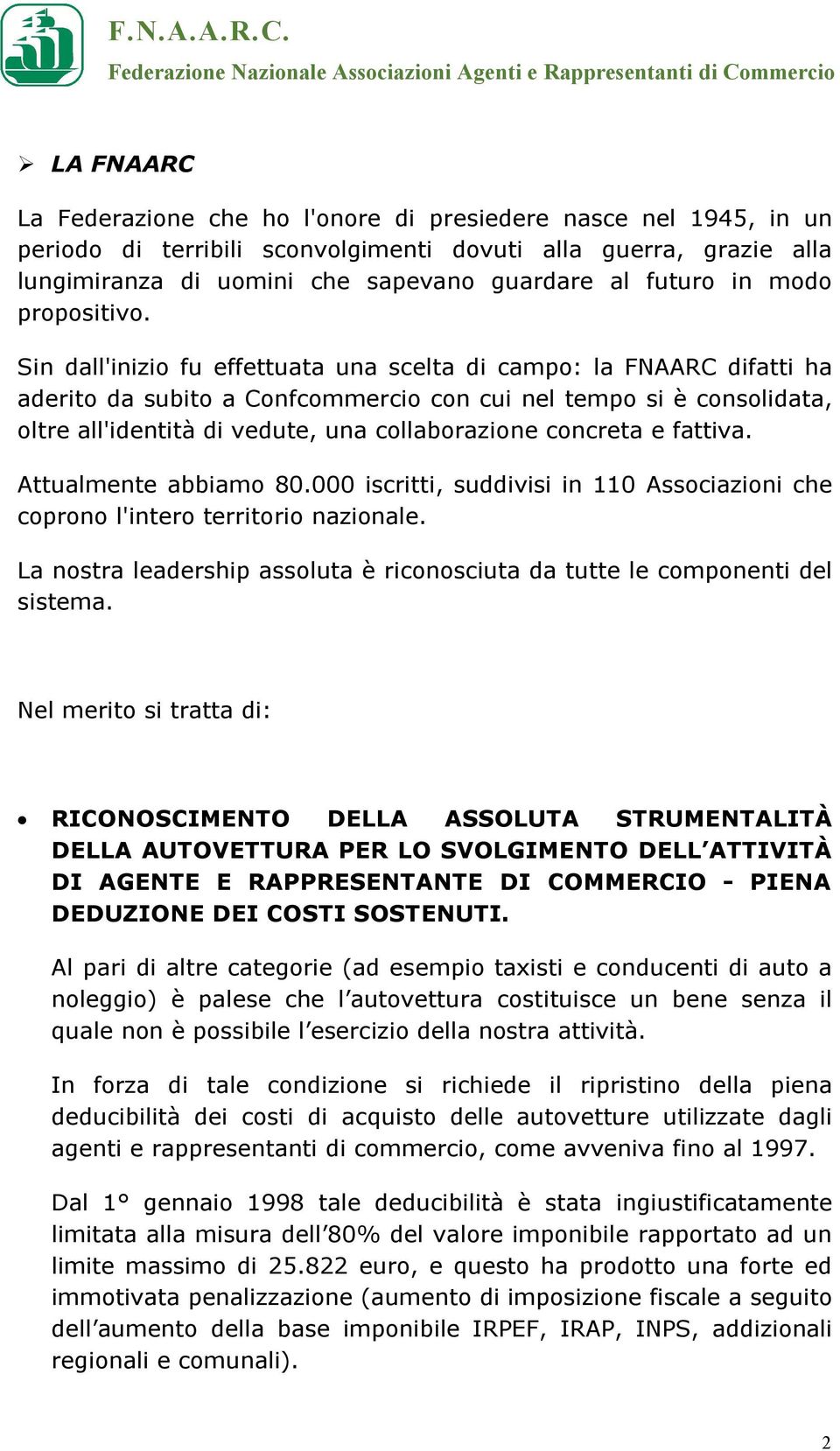 Sin dall'inizio fu effettuata una scelta di campo: la FNAARC difatti ha aderito da subito a Confcommercio con cui nel tempo si è consolidata, oltre all'identità di vedute, una collaborazione concreta