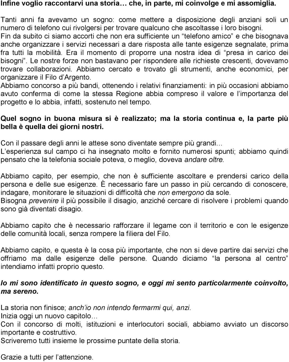 Fin da subito ci siamo accorti che non era sufficiente un telefono amico e che bisognava anche organizzare i servizi necessari a dare risposta alle tante esigenze segnalate, prima fra tutti la