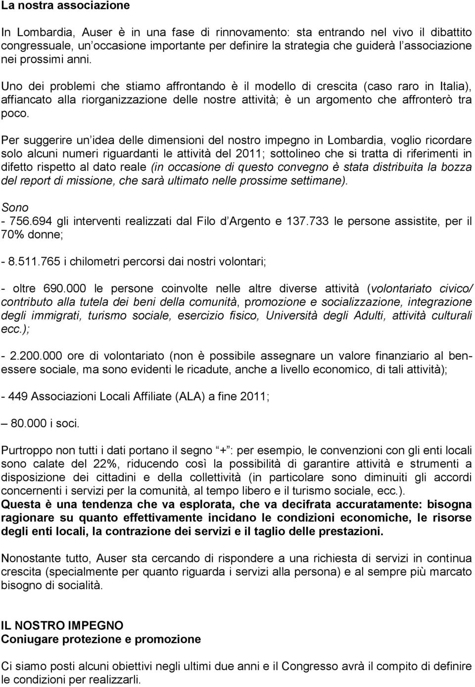 Uno dei problemi che stiamo affrontando è il modello di crescita (caso raro in Italia), affiancato alla riorganizzazione delle nostre attività; è un argomento che affronterò tra poco.