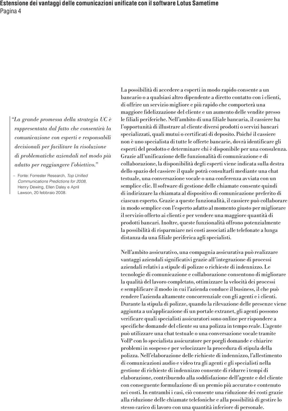 La possibilità di accedere a esperti in modo rapido consente a un bancario o a qualsiasi altro dipendente a diretto contatto con i clienti, di offrire un servizio migliore e più rapido che comporterà