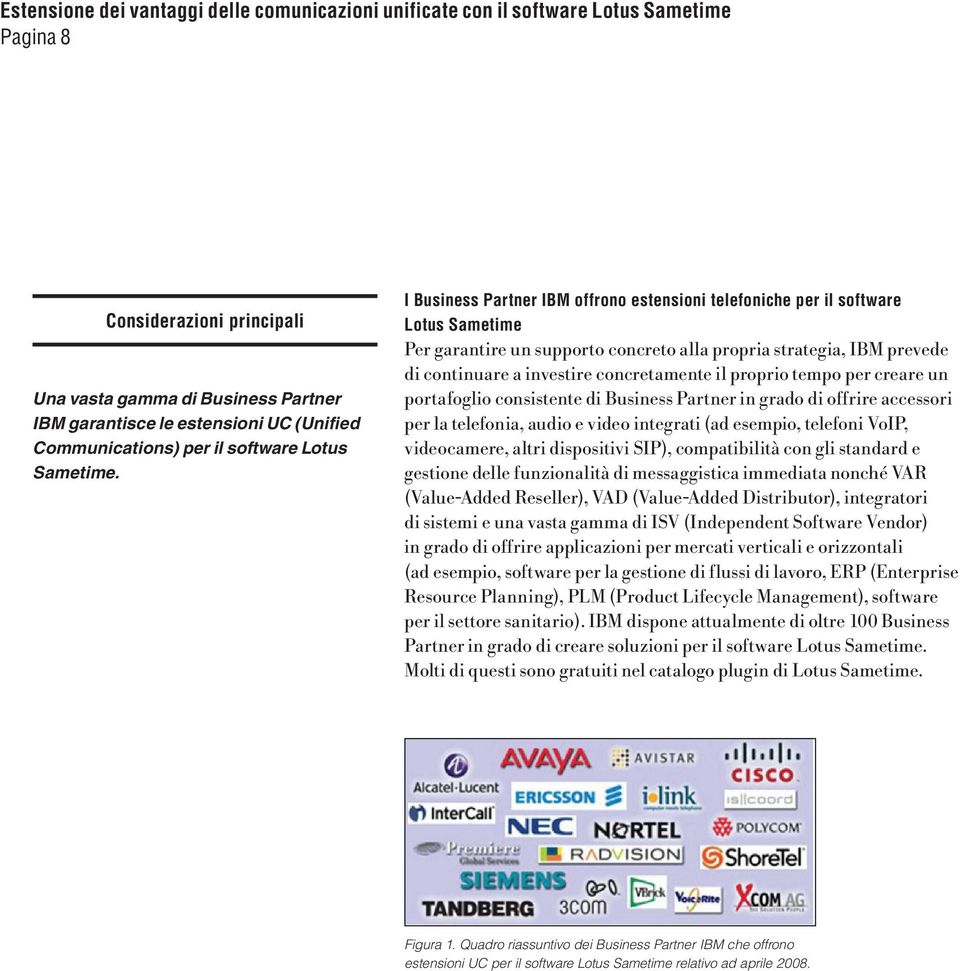 proprio tempo per creare un portafoglio consistente di Business Partner in grado di offrire accessori per la telefonia, audio e video integrati (ad esempio, telefoni VoIP, videocamere, altri