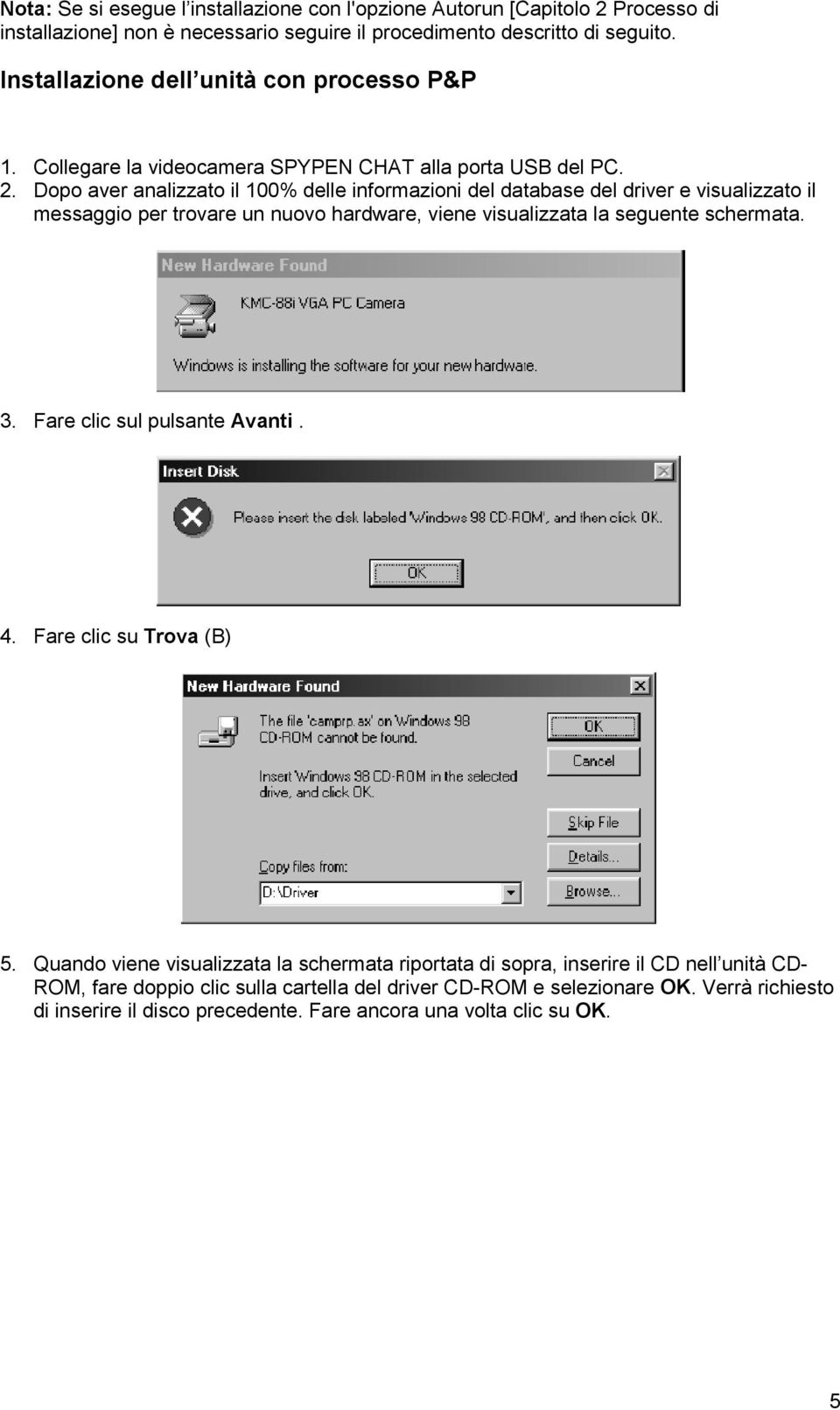 Dopo aver analizzato il 100% delle informazioni del database del driver e visualizzato il messaggio per trovare un nuovo hardware, viene visualizzata la seguente schermata. 3.