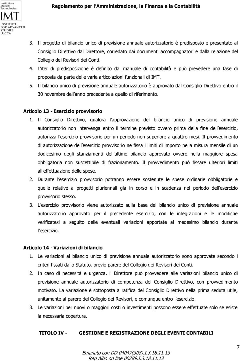 Il bilancio unico di previsione annuale autorizzatorio è approvato dal Consiglio Direttivo entro il 30 novembre dell anno precedente a quello di riferimento. Articolo 13 - Esercizio provvisorio 1.