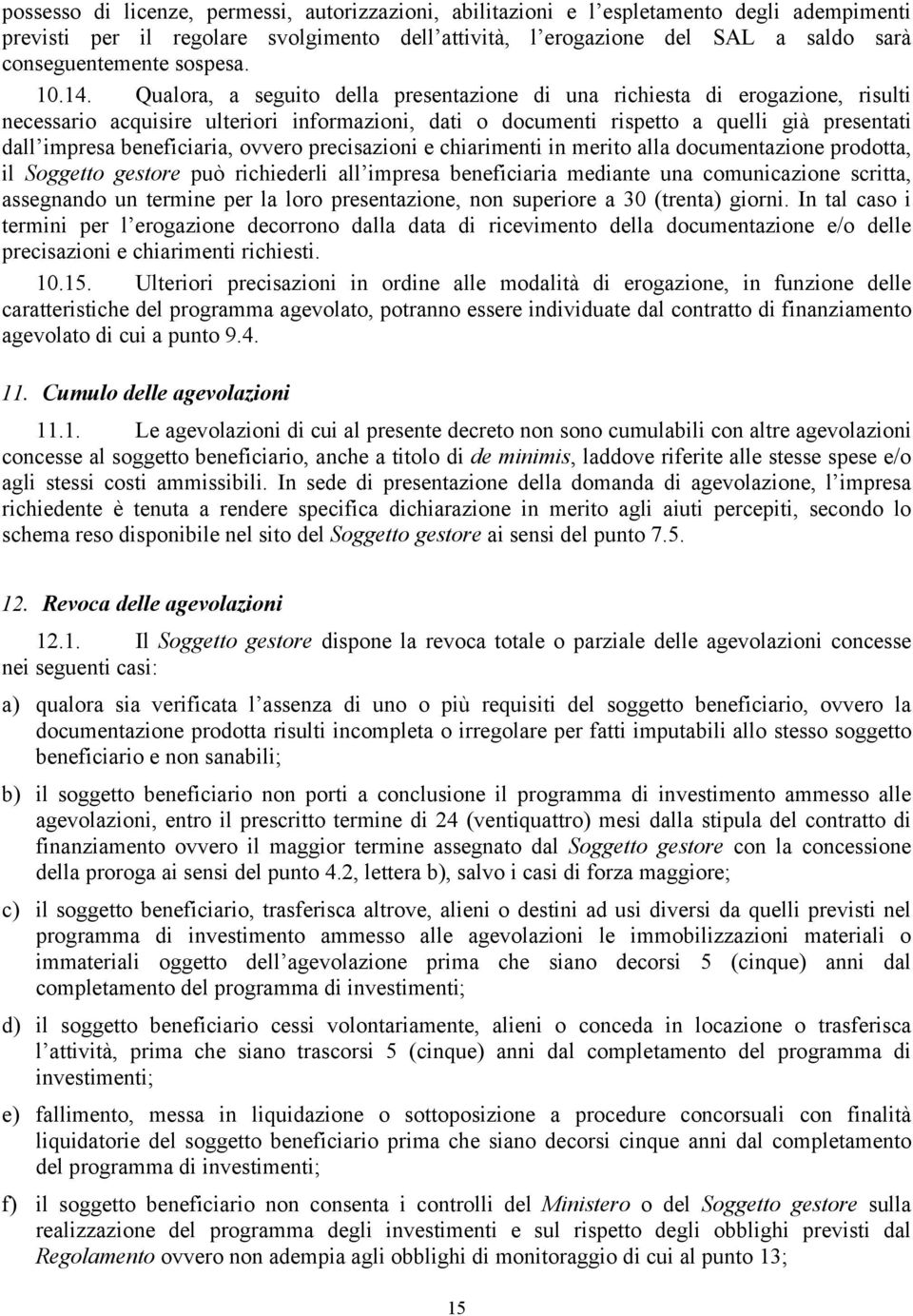 Qualora, a seguito della presentazione di una richiesta di erogazione, risulti necessario acquisire ulteriori informazioni, dati o documenti rispetto a quelli già presentati dall impresa