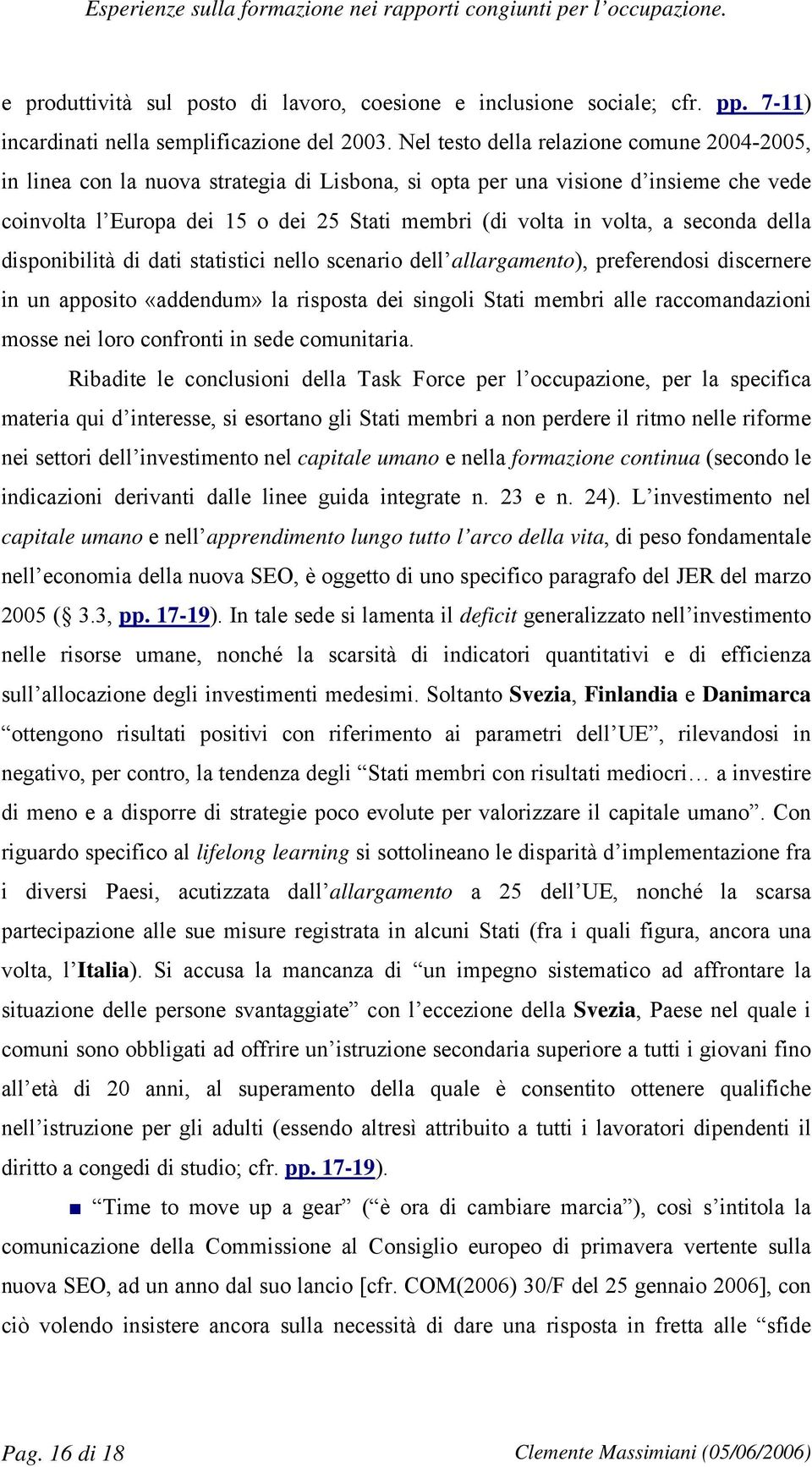 a seconda della disponibilità di dati statistici nello scenario dell allargamento), preferendosi discernere in un apposito «addendum» la risposta dei singoli Stati membri alle raccomandazioni mosse