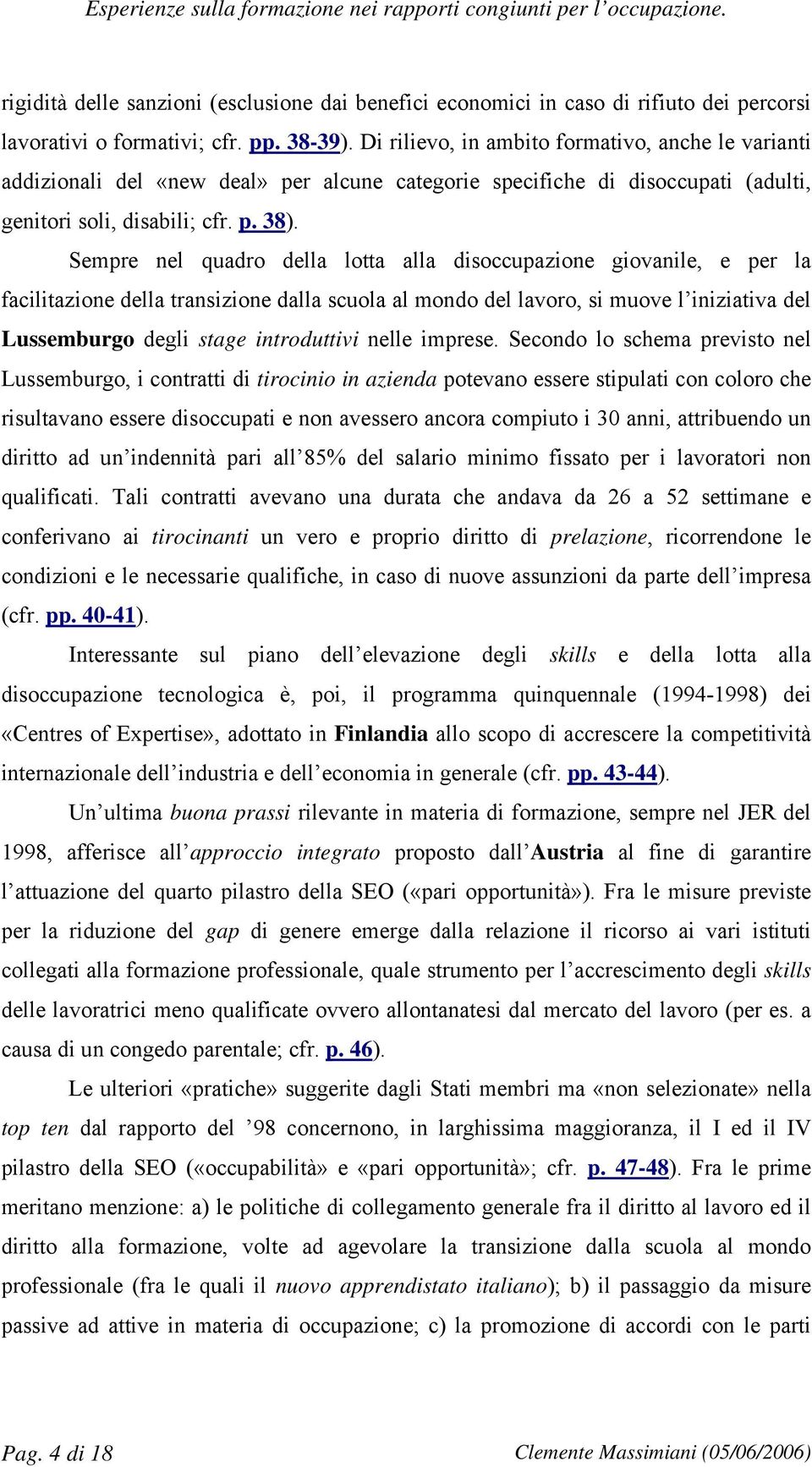 Sempre nel quadro della lotta alla disoccupazione giovanile, e per la facilitazione della transizione dalla scuola al mondo del lavoro, si muove l iniziativa del Lussemburgo degli stage introduttivi