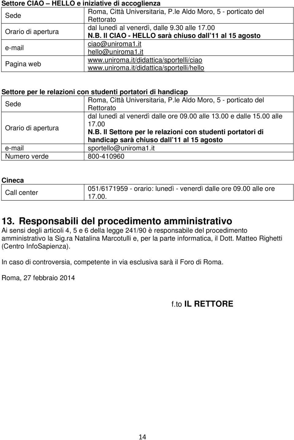 le Aldo Moro, 5 - porticato del Sede Rettorato dal lunedì al venerdì dalle ore 09.00 alle 13.00 e dalle 15.00 alle 17.00 Orario di apertura N.B.