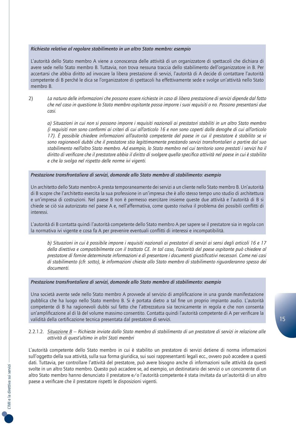 Per accertarsi che abbia diritto ad invocare la libera prestazione di servizi, l autorità di A decide di contattare l autorità competente di B perché le dica se l organizzatore di spettacoli ha