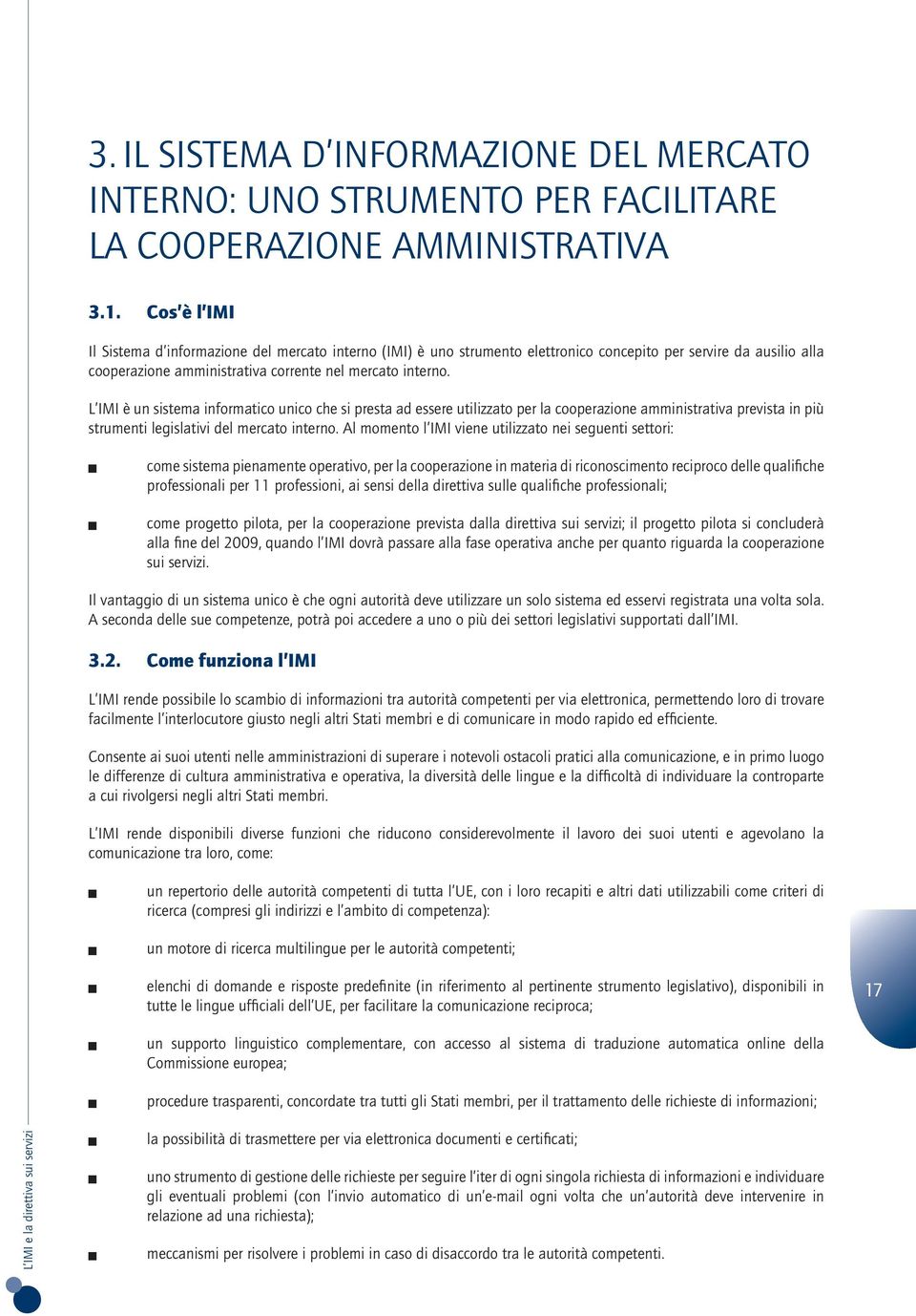 L IMI è un sistema informatico unico che si presta ad essere utilizzato per la cooperazione amministrativa prevista in più strumenti legislativi del mercato interno.