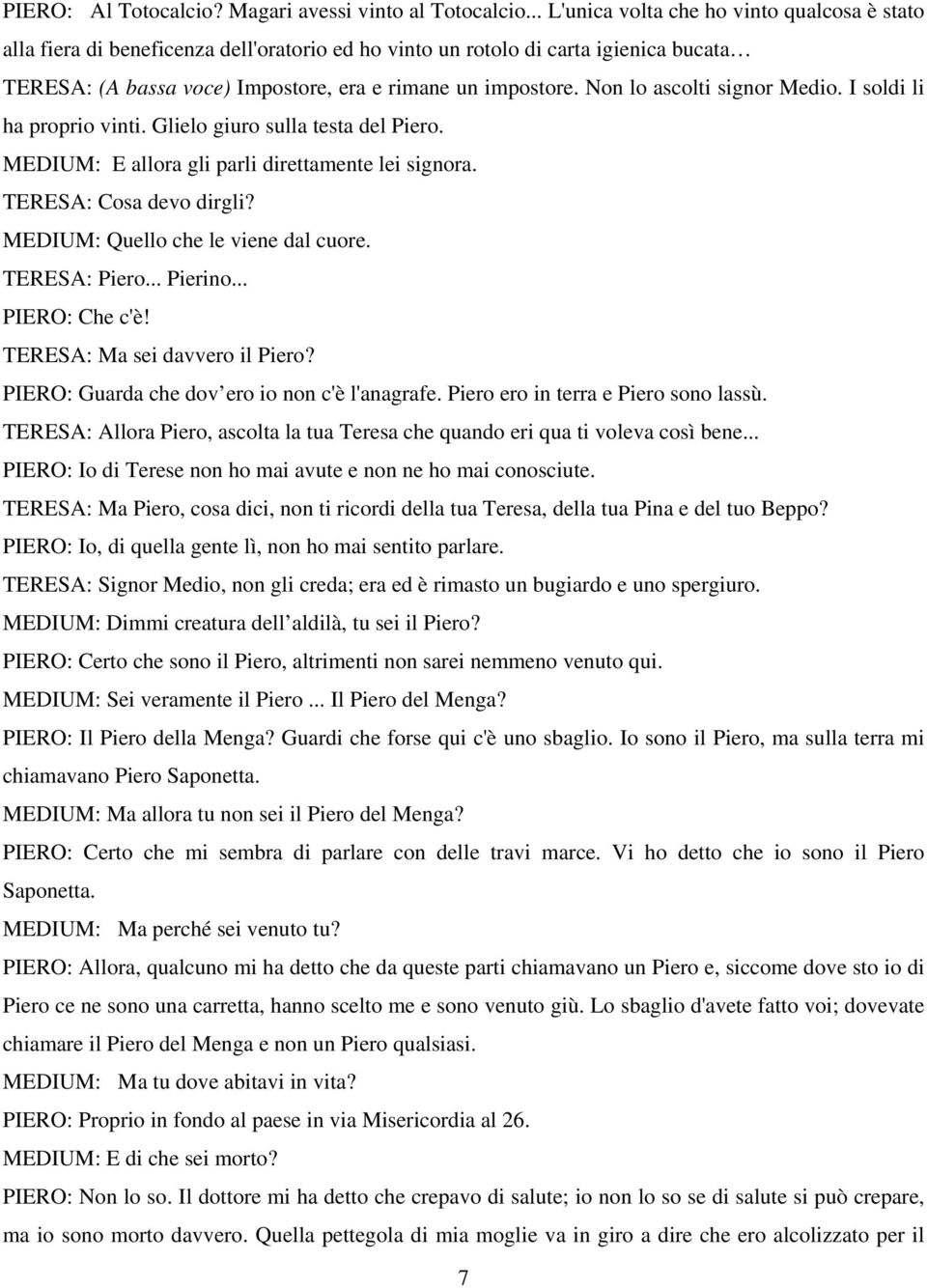 Non lo ascolti signor Medio. I soldi li ha proprio vinti. Glielo giuro sulla testa del Piero. MEDIUM: E allora gli parli direttamente lei signora. TERESA: Cosa devo dirgli?