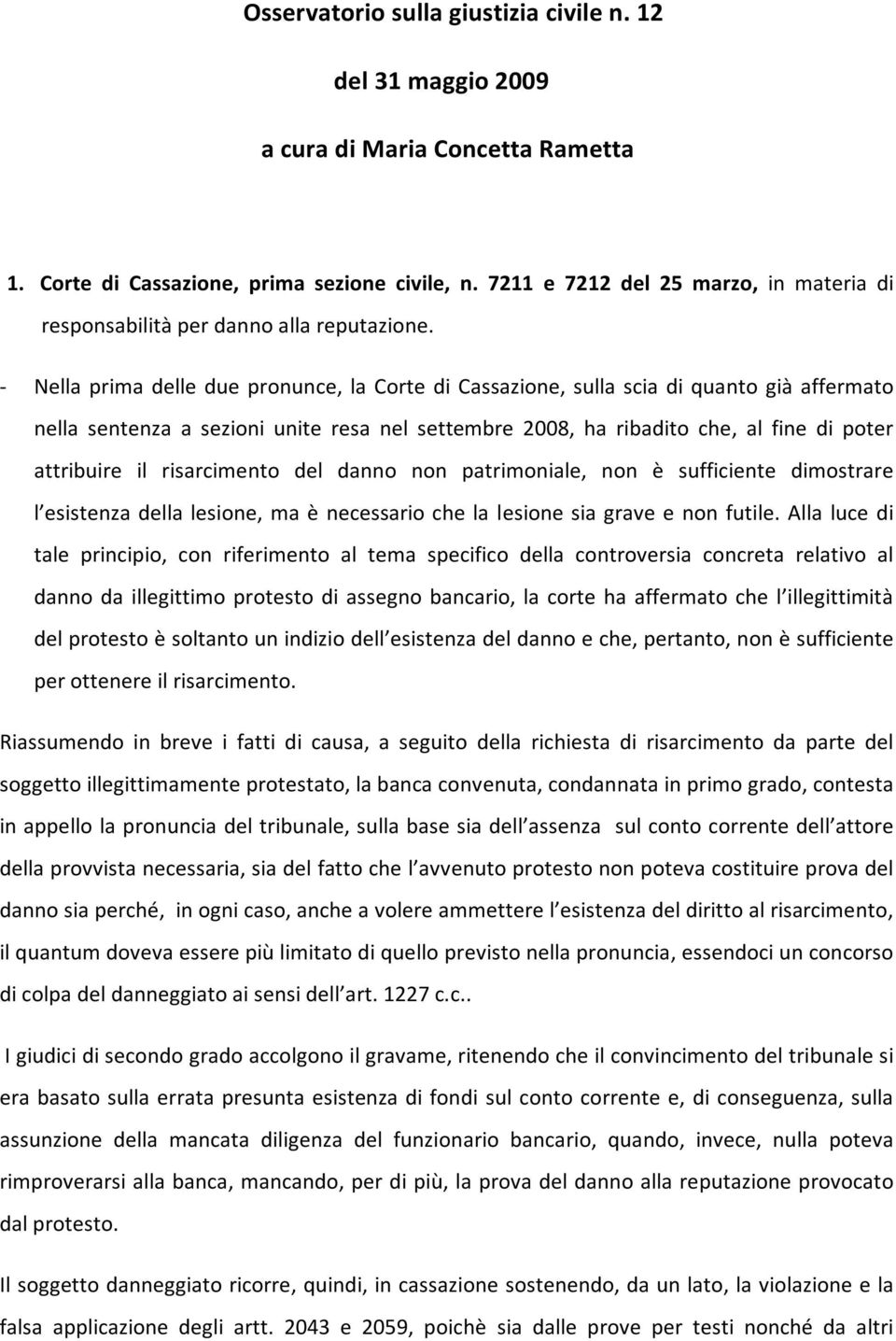 - Nella prima delle due pronunce, la Corte di Cassazione, sulla scia di quanto già affermato nella sentenza a sezioni unite resa nel settembre 2008, ha ribadito che, al fine di poter attribuire il