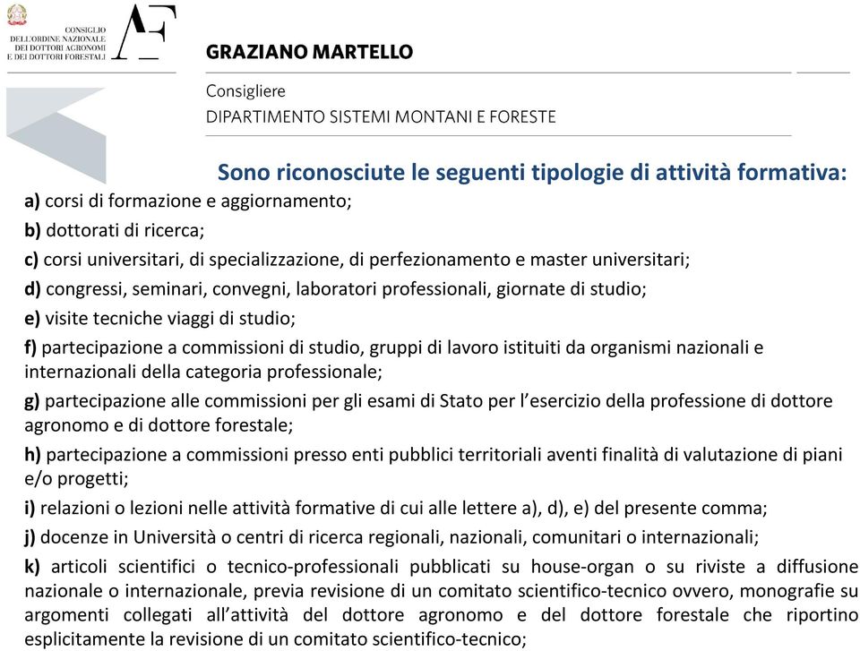 istituiti da organismi nazionali e internazionali della categoria professionale; g) partecipazione alle commissioni per gli esami di Stato per l esercizio della professione di dottore agronomo e di