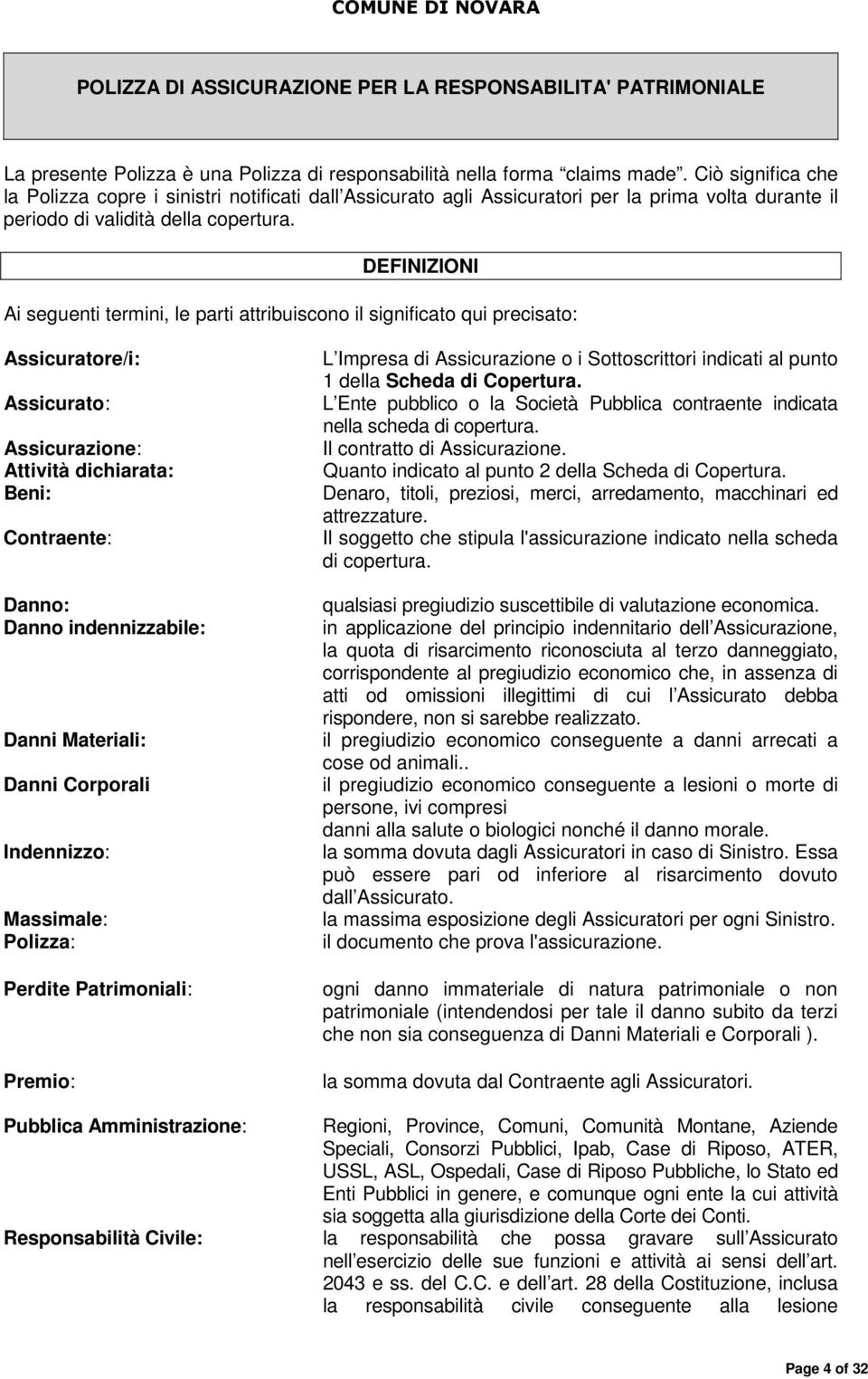 DEFINIZIONI Ai seguenti termini, le parti attribuiscono il significato qui precisato: Assicuratore/i: Assicurato: Assicurazione: Attività dichiarata: Beni: Contraente: Danno: Danno indennizzabile: