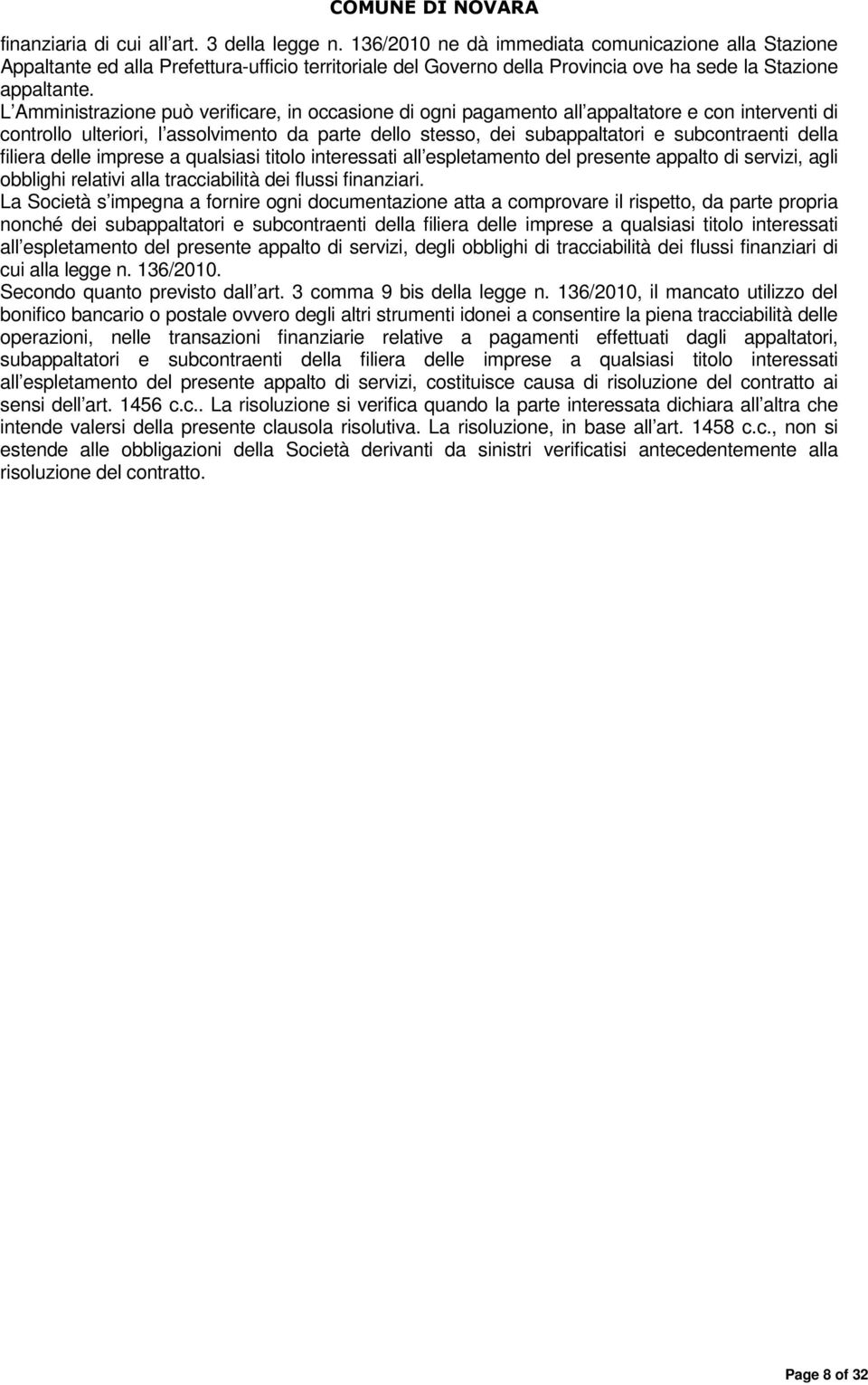 L Amministrazione può verificare, in occasione di ogni pagamento all appaltatore e con interventi di controllo ulteriori, l assolvimento da parte dello stesso, dei subappaltatori e subcontraenti