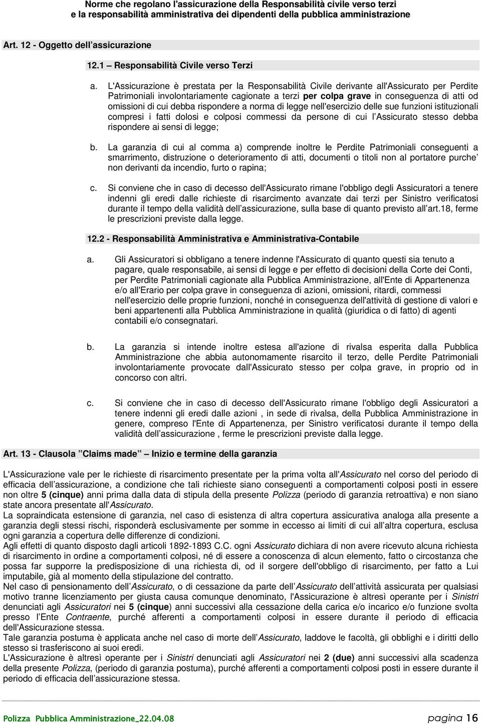 L'Assicurazione è prestata per la Responsabilità Civile derivante all'assicurato per Perdite Patrimoniali involontariamente cagionate a terzi per colpa grave in conseguenza di atti od omissioni di