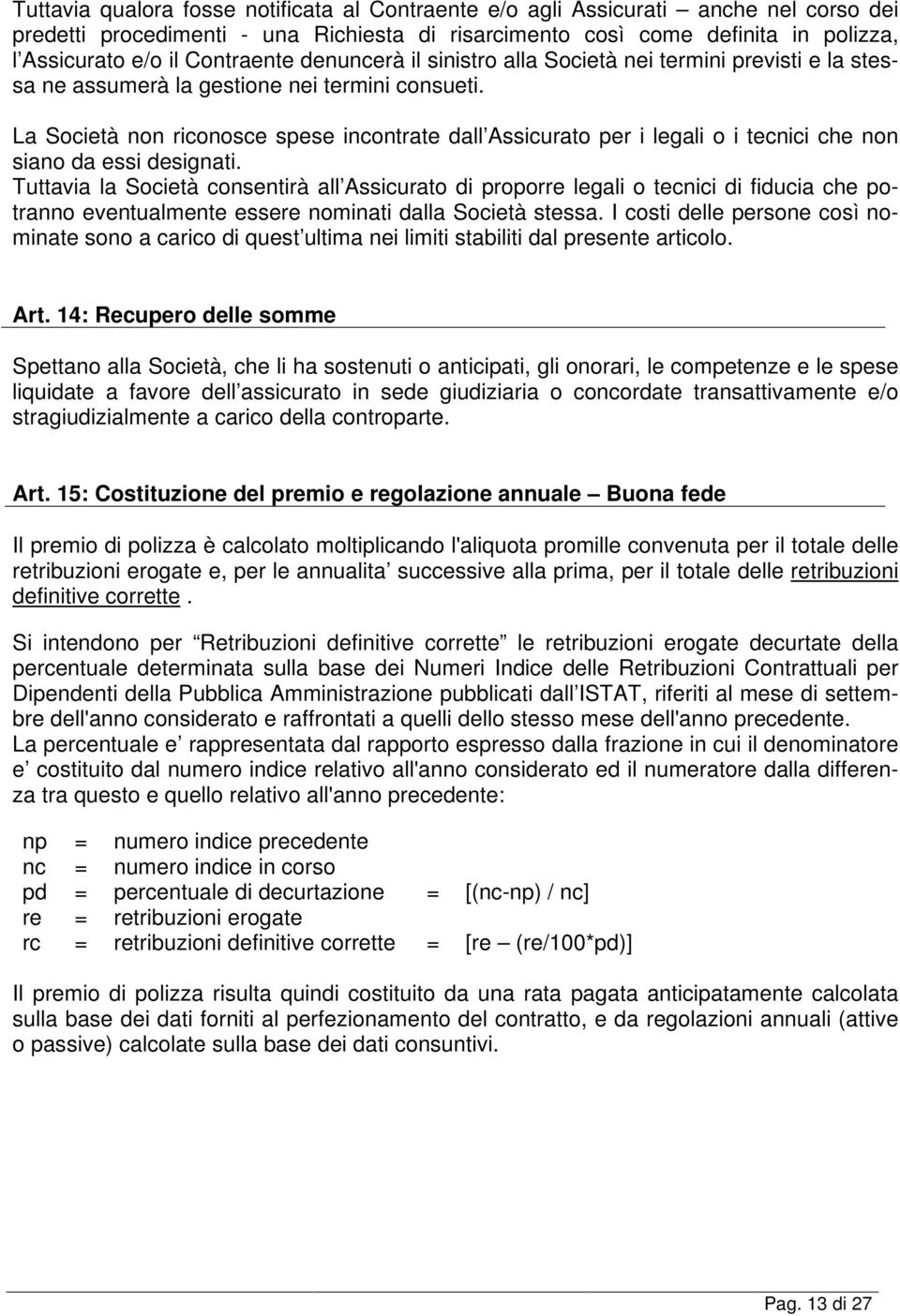 La Società non riconosce spese incontrate dall Assicurato per i legali o i tecnici che non siano da essi designati.