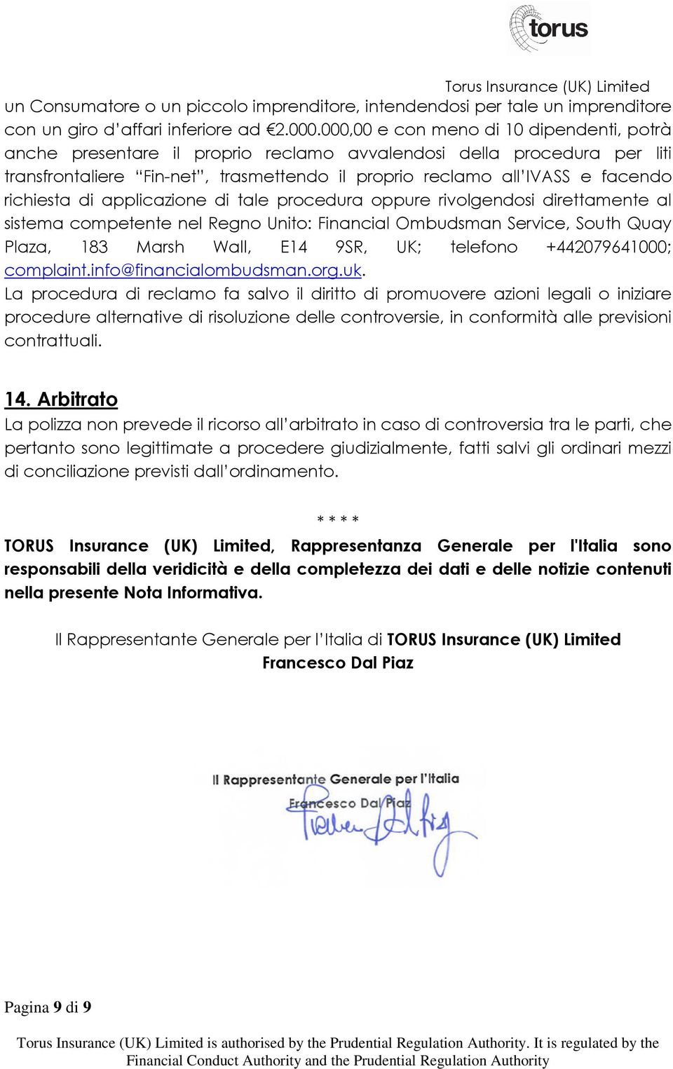 richiesta di applicazione di tale procedura oppure pure rivolgendosi direttamente al sistema competente nel Regno Unito: Financial Ombudsman Service, South Quay Plaza, 183 Marsh Wall, E14 9SR, UK;