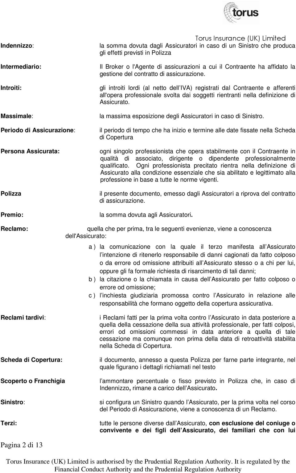 gli introiti lordi (al netto dell IVA) registrati dal Contraente e afferenti all'opera professionale svolta dai soggetti rientranti nella definizione di Assicurato.