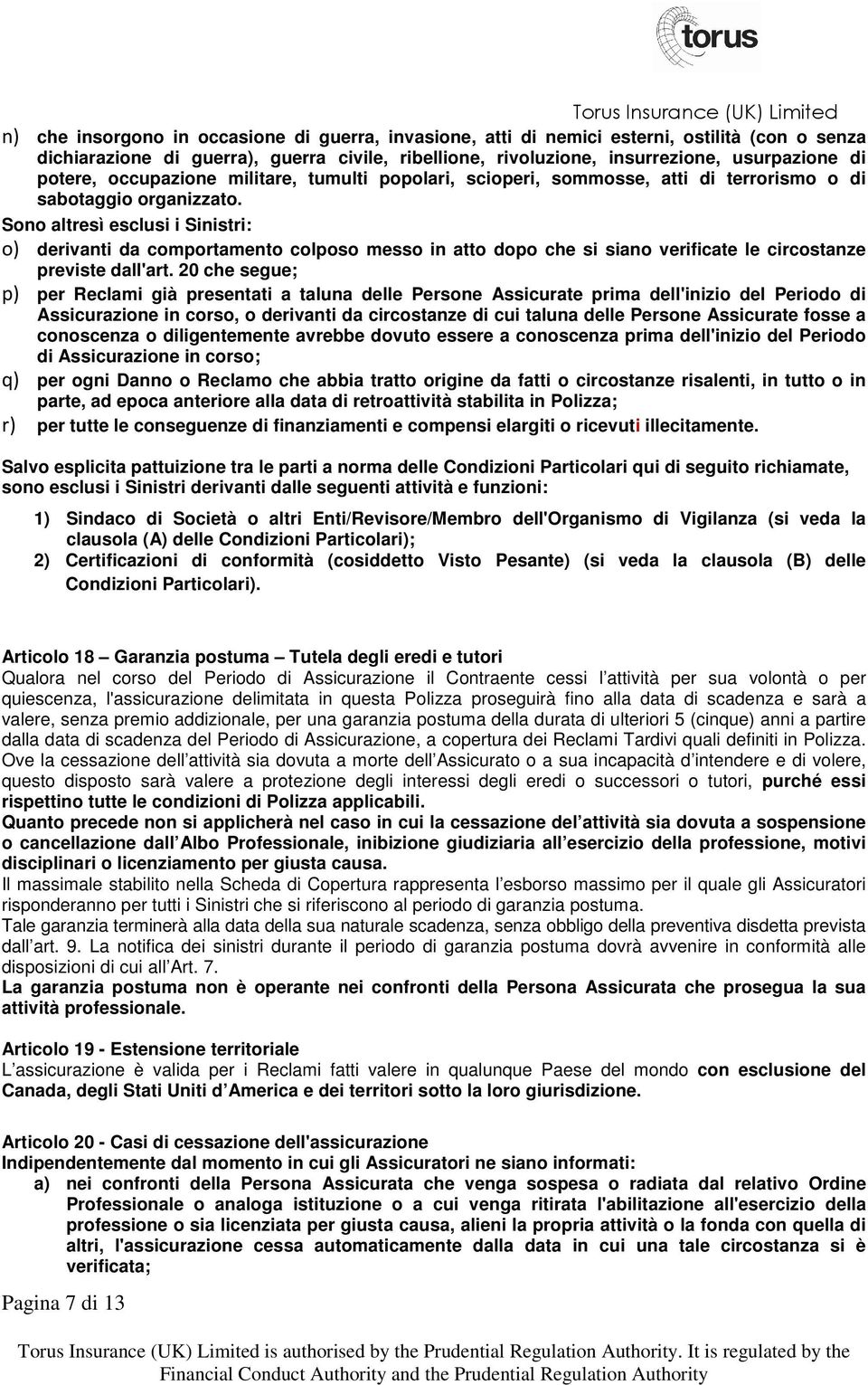 Sono altresì esclusi i Sinistri: o) derivanti da comportamento colposo messo in atto dopo che si siano verificate le circostanze previste dall'art.