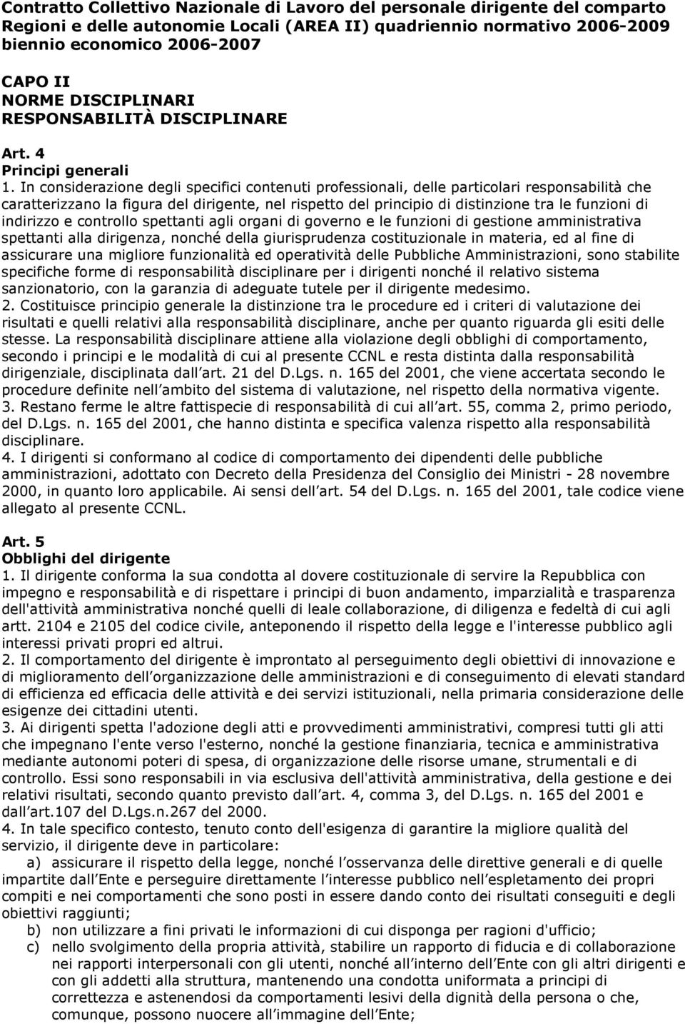 In considerazione degli specifici contenuti professionali, delle particolari responsabilità che caratterizzano la figura del dirigente, nel rispetto del principio di distinzione tra le funzioni di