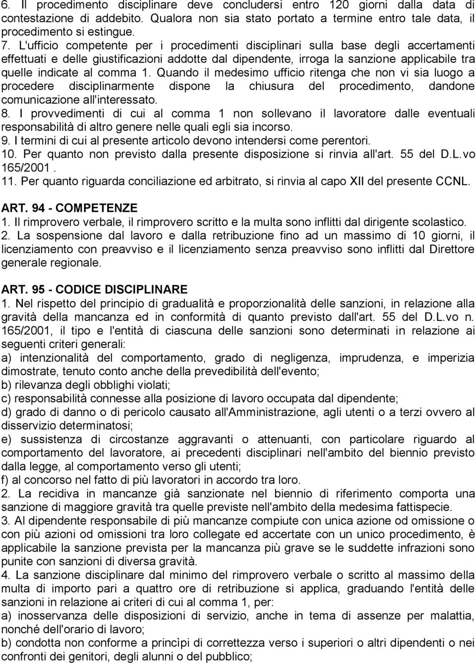 comma 1. Quando il medesimo ufficio ritenga che non vi sia luogo a procedere disciplinarmente dispone la chiusura del procedimento, dandone comunicazione all'interessato. 8.