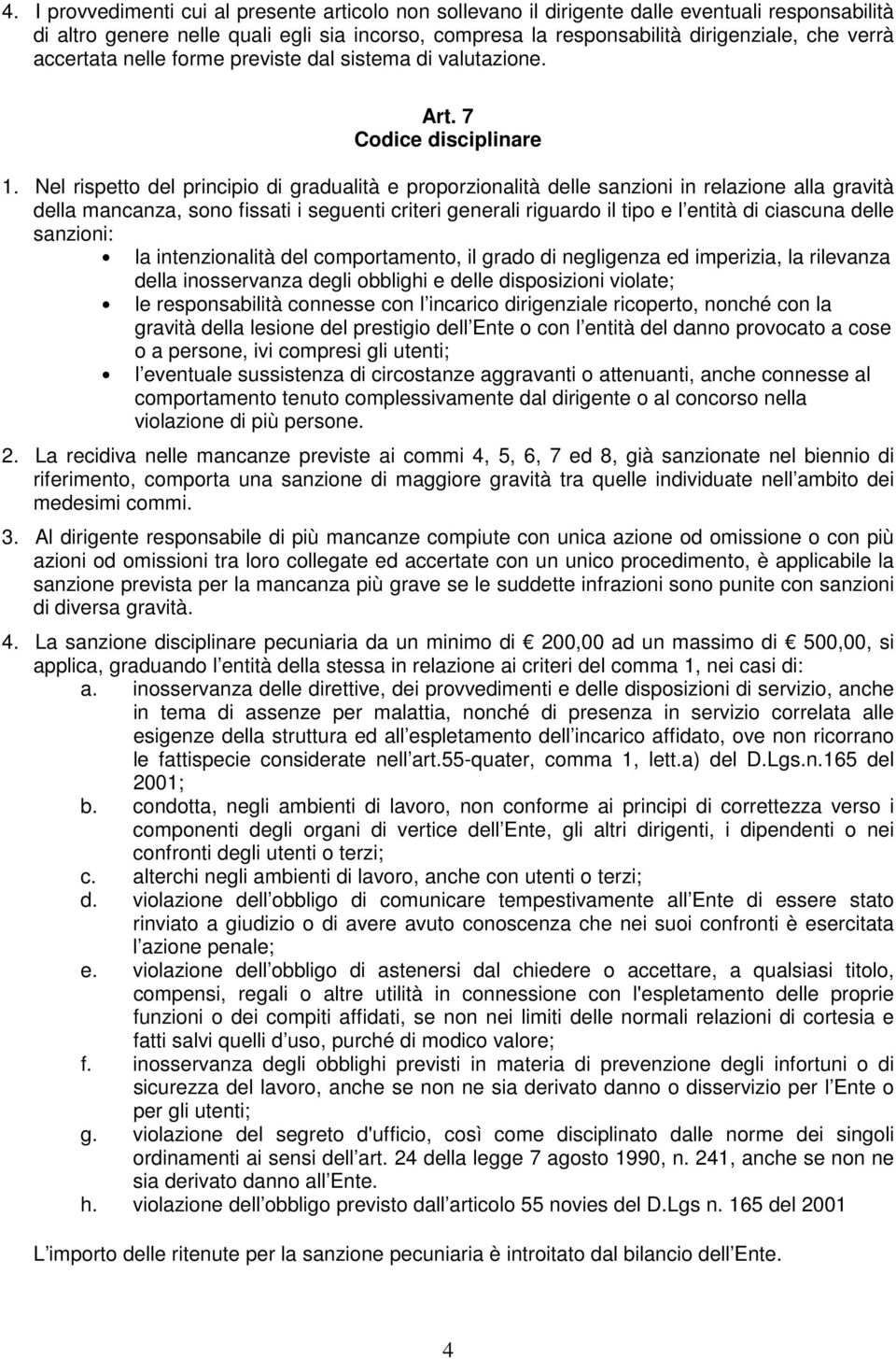 Nel rispetto del principio di gradualità e proporzionalità delle sanzioni in relazione alla gravità della mancanza, sono fissati i seguenti criteri generali riguardo il tipo e l entità di ciascuna