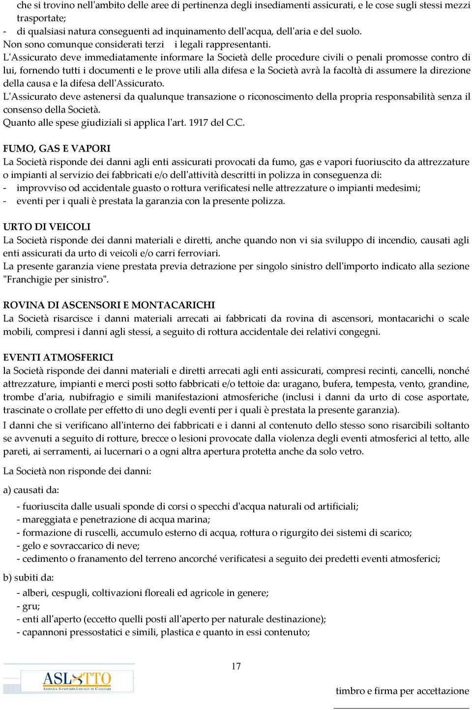 L'Assicurato deve immediatamente informare la Società delle procedure civili o penali promosse contro di lui, fornendo tutti i documenti e le prove utili alla difesa e la Società avrà la facoltà di