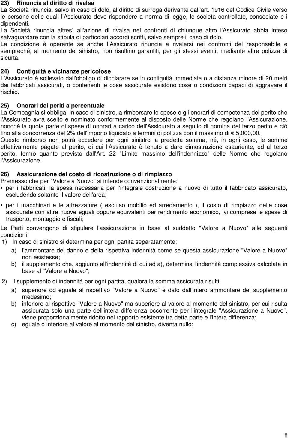 La Società rinuncia altresì all'azione di rivalsa nei confronti di chiunque altro l'assicurato abbia inteso salvaguardare con la stipula di particolari accordi scritti, salvo sempre il caso di dolo.