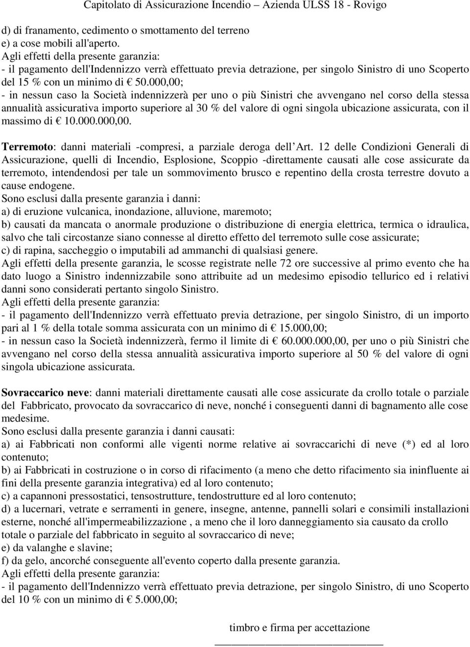 000,00; - in nessun caso la Società indennizzerà per uno o più Sinistri che avvengano nel corso della stessa annualità assicurativa importo superiore al 30 % del valore di ogni singola ubicazione