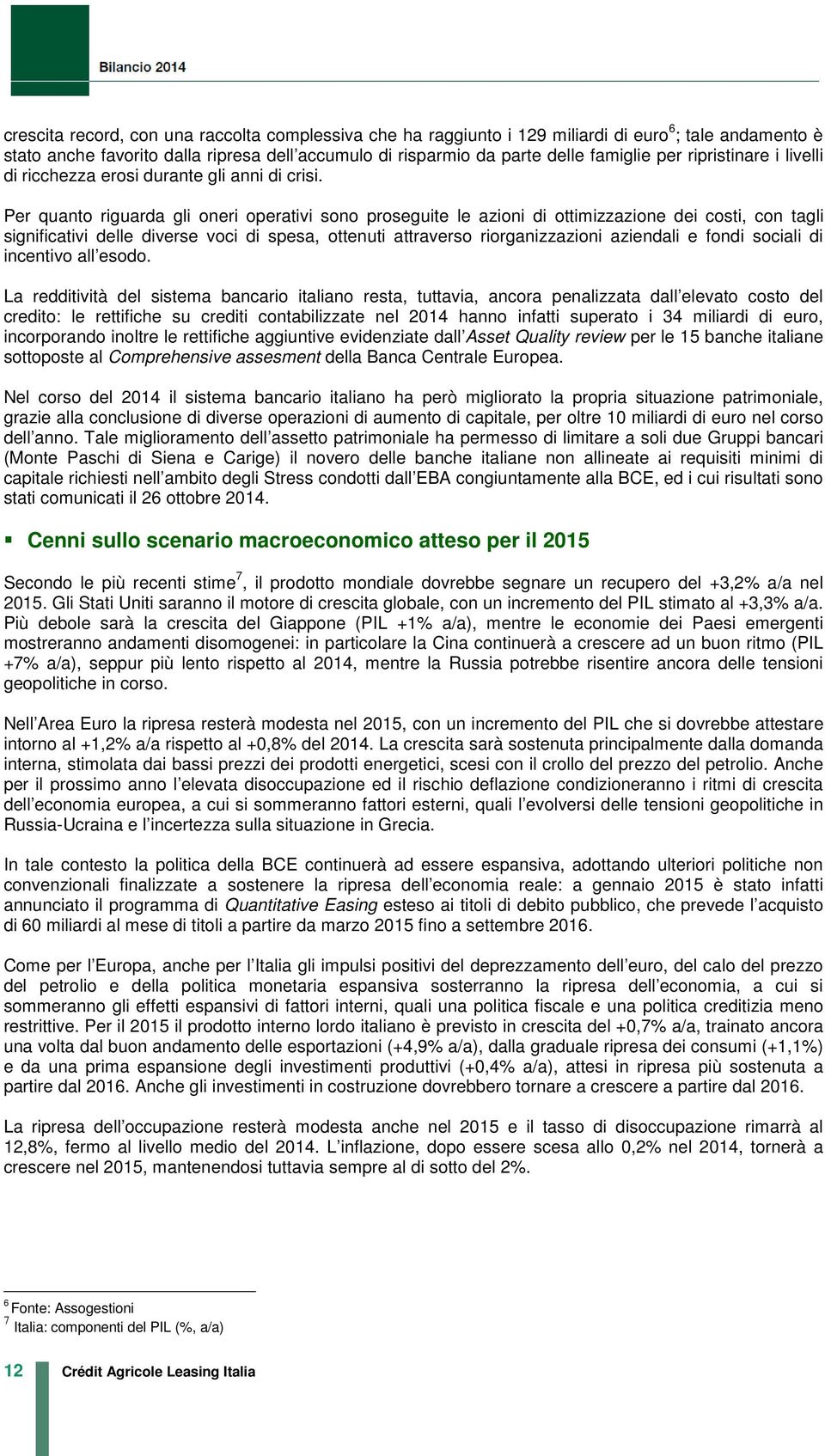 Per quanto riguarda gli oneri operativi sono proseguite le azioni di ottimizzazione dei costi, con tagli significativi delle diverse voci di spesa, ottenuti attraverso riorganizzazioni aziendali e