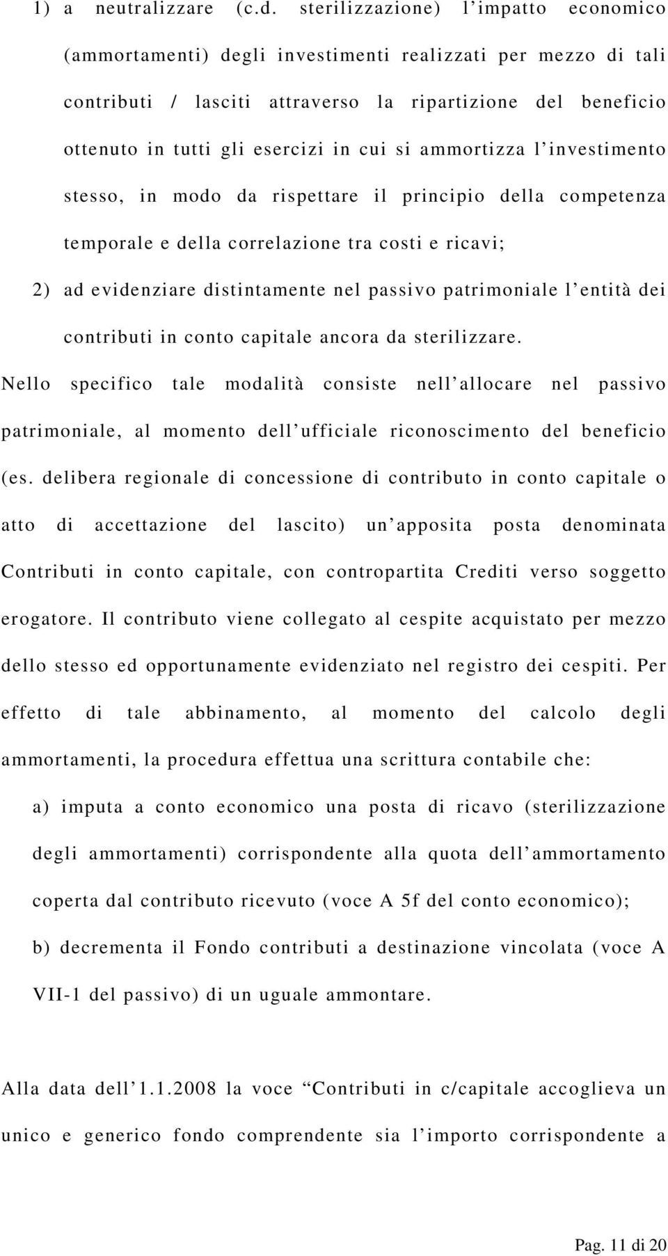 si ammortizza l investimento stesso, in modo da rispettare il principio della competenza temporale e della correlazione tra costi e ricavi; 2) ad evidenziare distintamente nel passivo patrimoniale l