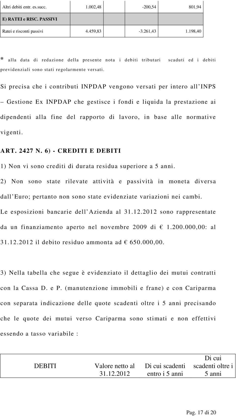 Si precisa che i contributi INPDAP vengono versati per intero all INPS Gestione Ex INPDAP che gestisce i fondi e liquida la prestazione ai dipendenti alla fine del rapporto di lavoro, in base alle