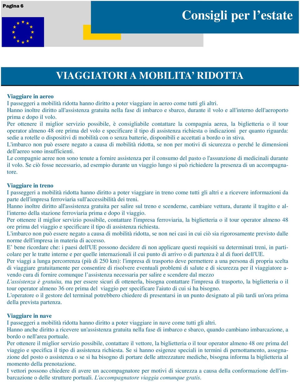 Per ottenere il miglior servizio possibile, è consigliabile contattare la compagnia aerea, la biglietteria o il tour operator almeno 48 ore prima del volo e specificare il tipo di assistenza