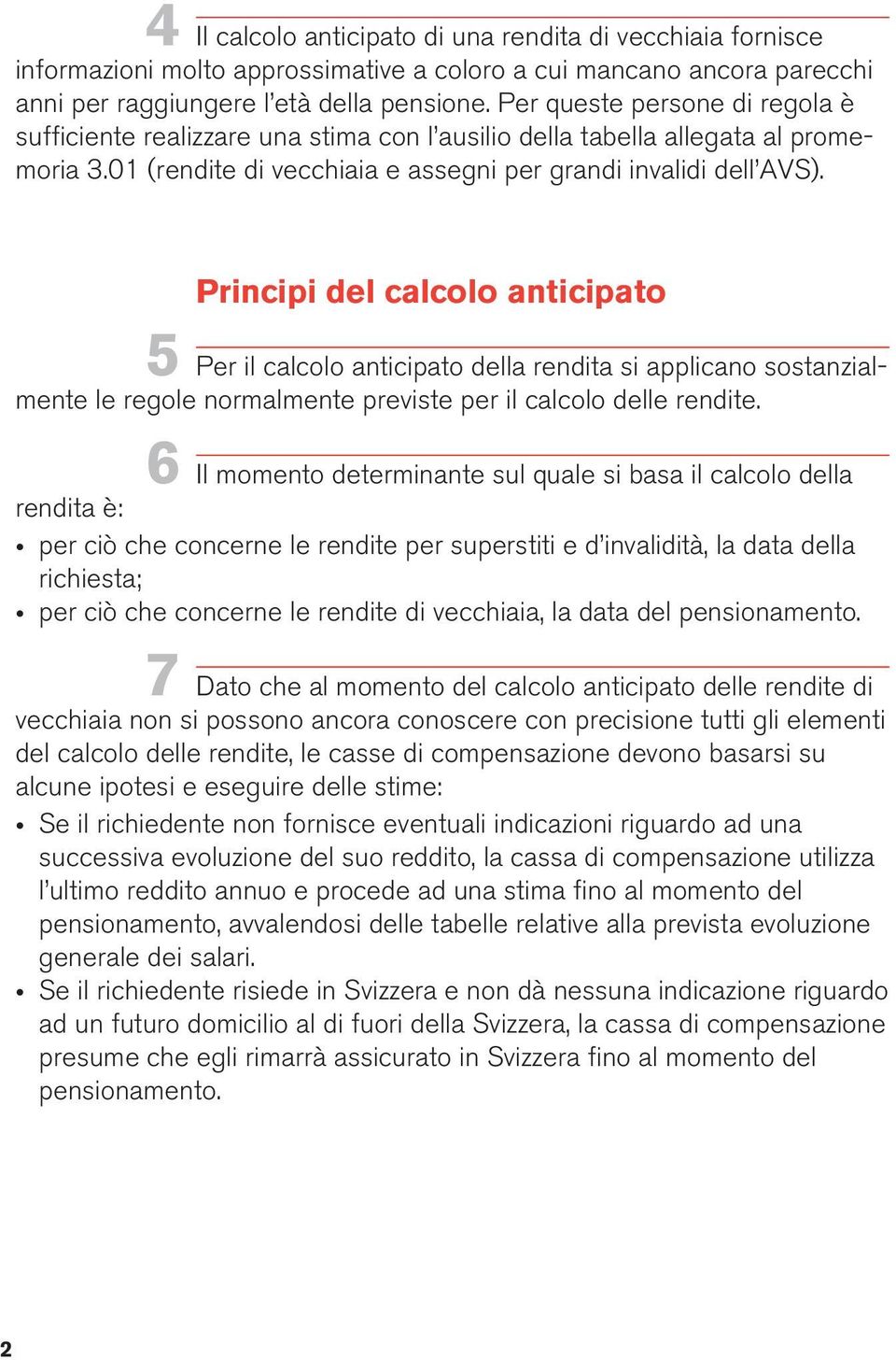 Principi del calcolo anticipato 5 Per il calcolo anticipato della rendita si applicano sostanzialmente le regole normalmente previste per il calcolo delle rendite.