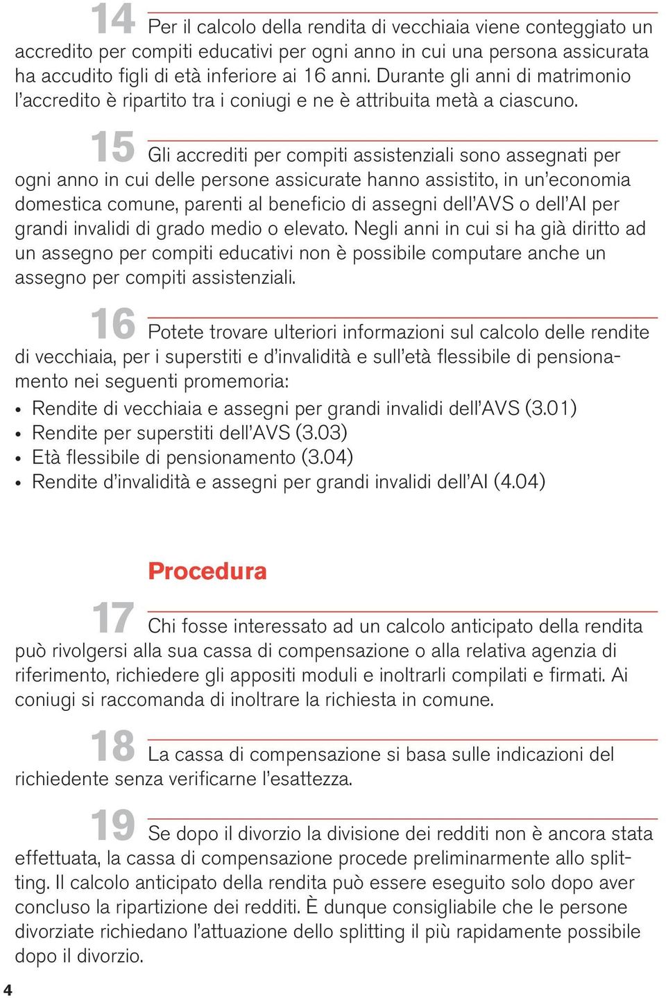 15 Gli accrediti per compiti assistenziali sono assegnati per ogni anno in cui delle persone assicurate hanno assistito, in un economia domestica comune, parenti al beneficio di assegni dell AVS o